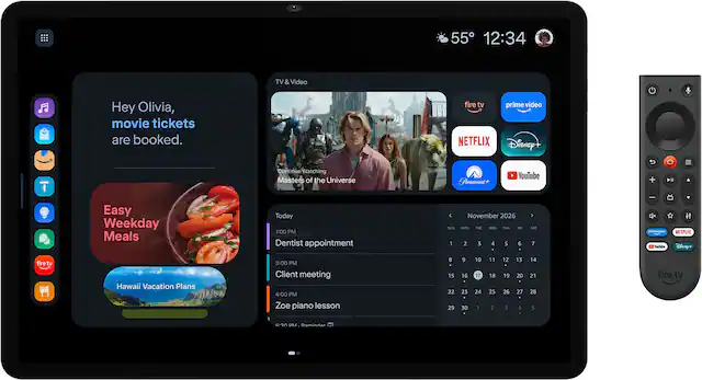 55 12:34
TV & Video
Hey Olivia, movie tickets are booked.
fire tv prime video NETFLIX Disney+
Continue Watching Masters of the Universe
Paramount
YouTube
Easy Weekday Meals
Today 1:00 PM Dentist appointment
SUN 1
November 2026 MON TUE WED THE FRI 2 3 4 5 6
> sar 7
<< prime video YouTube
V it NETFLIX Disney+
fire tv
Hawaii Vacation Plans
3:00 PM Client meeting 4:00 PM Zoe piano lesson
8 15 22 29
9 16 23 30
10 17 24 1
11 18 25 2
12 19 26 3
13 20 27 4
14 21 28 5
fire tv
5:30 PM Reminder