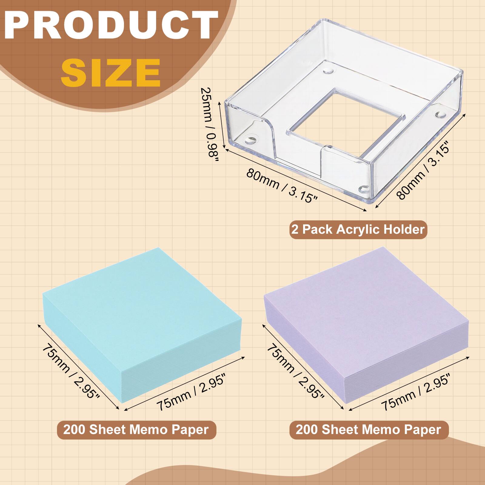 PRODUCT SIZE

25mm / 0.98"  
80mm / 3.15"  
2 Pack Acrylic Holder

75mm / 2.95"  
200 Sheet Memo Paper