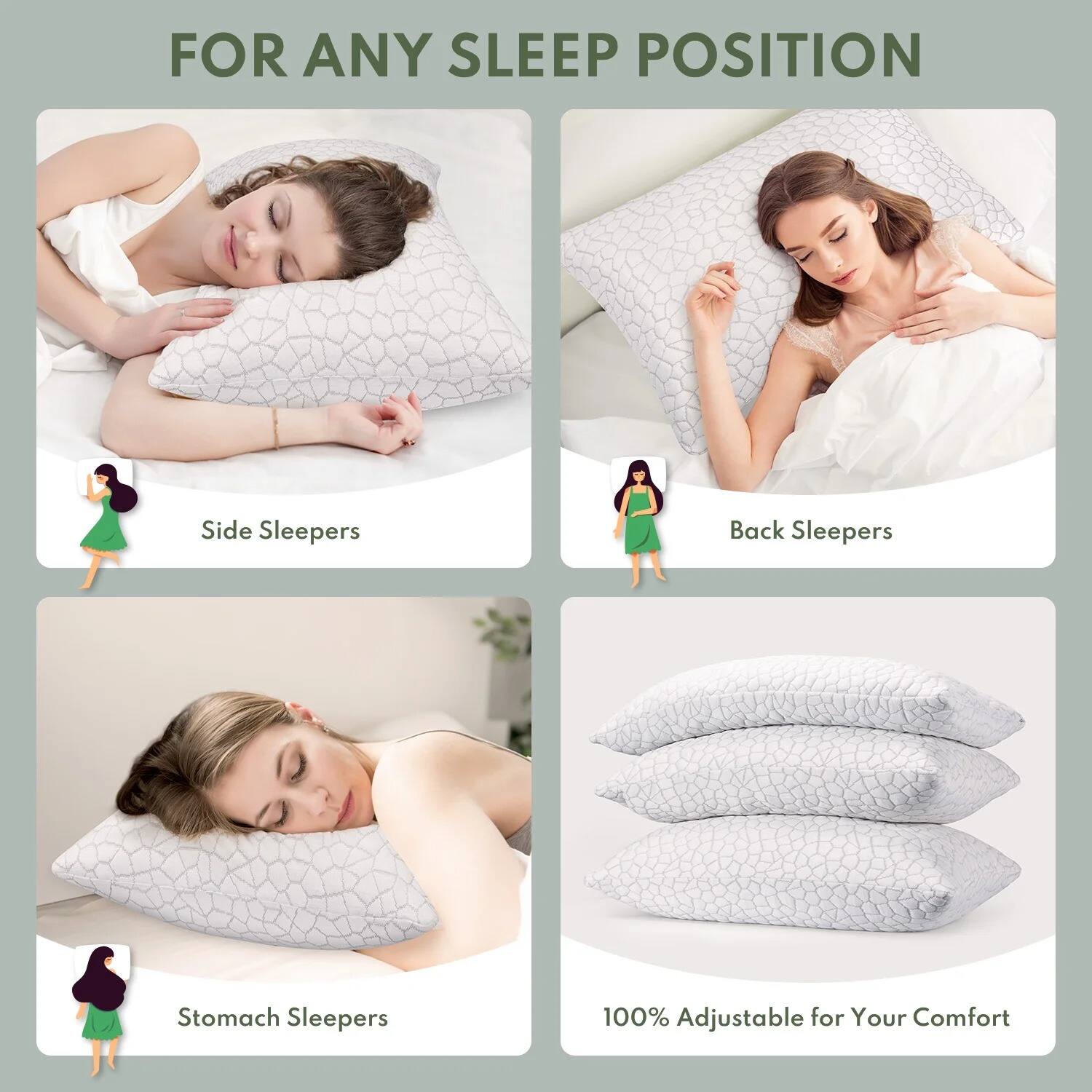 FOR ANY SLEEP POSITION

Side Sleepers

Back Sleepers

Stomach Sleepers

100% Adjustable for Your Comfort