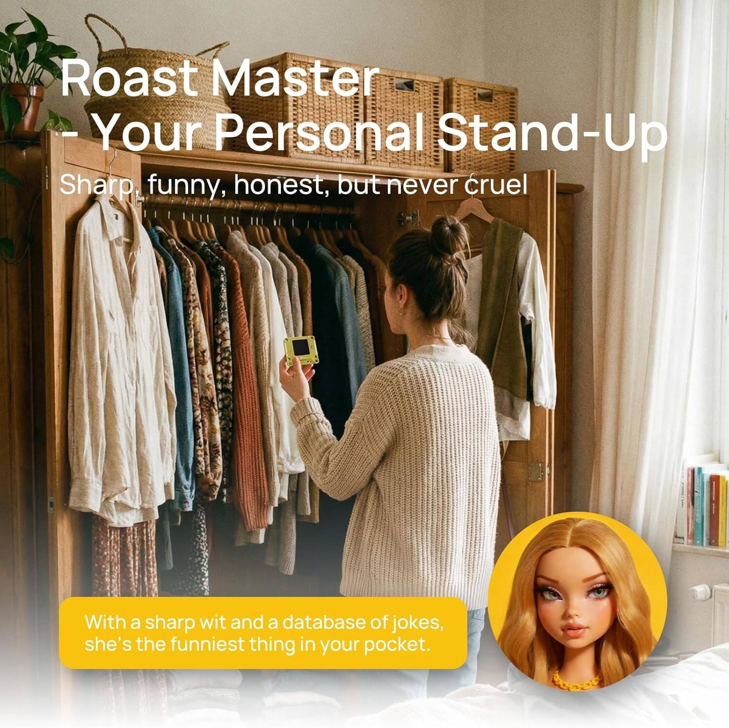 Roast Master - Your Personal Stand-Up  
Sharp, funny, honest, but never cruel  

With a sharp wit and a database of jokes, she's the funniest thing in your pocket.
