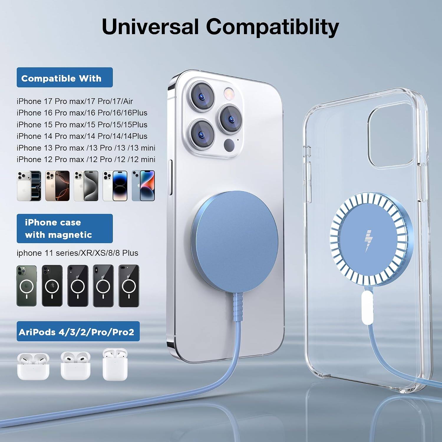 Universal Compatibility

Compatible With
iPhone 17 Pro max/17 Pro/17/Air
iPhone 16 Pro max/16 Pro/16/16Plus
iPhone 15 Pro max/15 Pro/15/15Plus
iPhone 14 Pro max/14 Pro/14/14Plus
iPhone 13 Pro max/13 Pro/13/13 mini
iPhone 12 Pro max/12 Pro/12/12 mini

iPhone case with magnetic
iphone 11 series/XR/XS/8/8 Plus

AriPods 4/3/2/Pro/Pro2