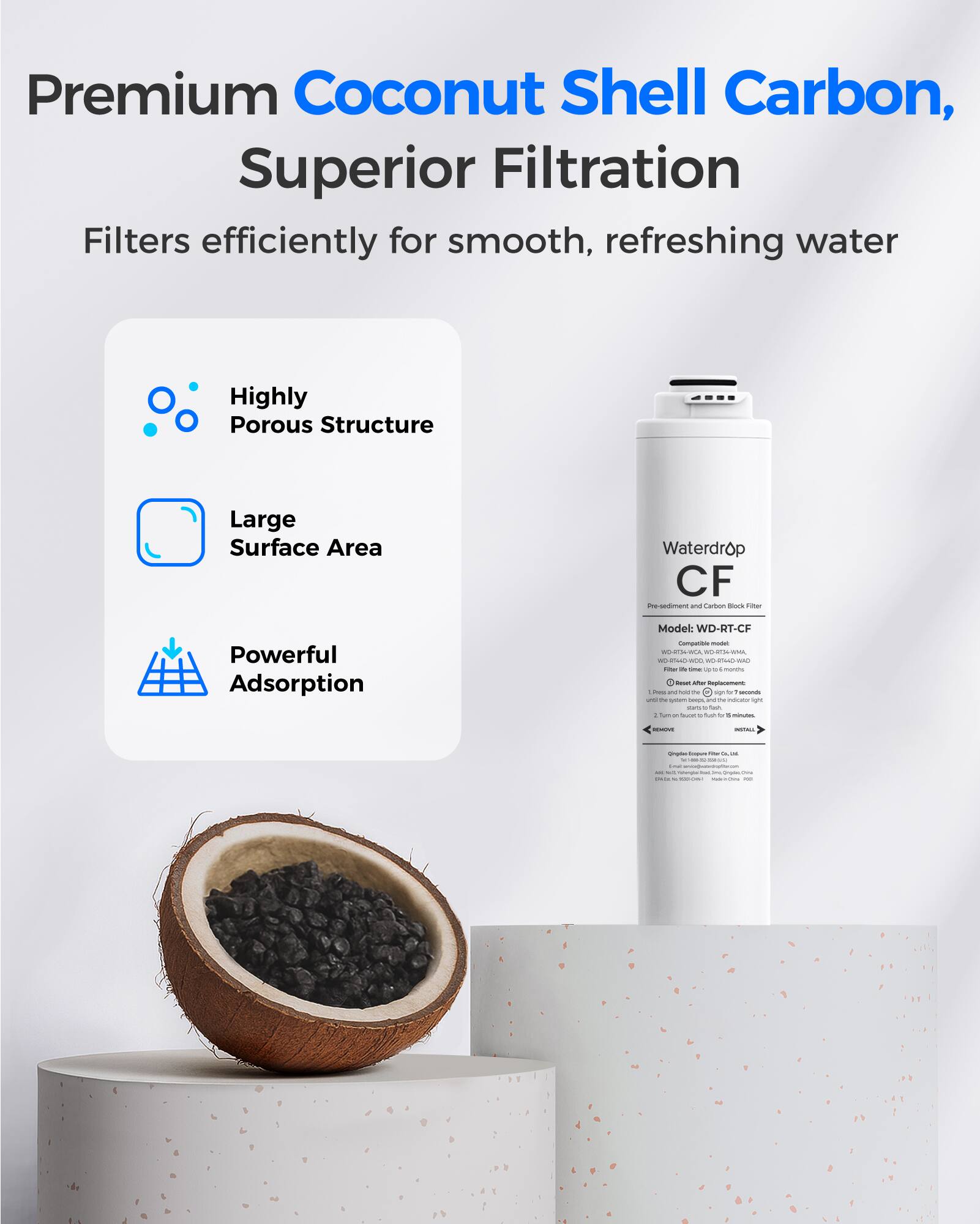 Premium Coconut Shell Carbon, Superior Filtration  
Filters efficiently for smooth, refreshing water  

- Highly Porous Structure  
- Large Surface Area  
- Powerful Adsorption  

Waterdrop CF  
Model: WD-RT-CF  

1 Carton