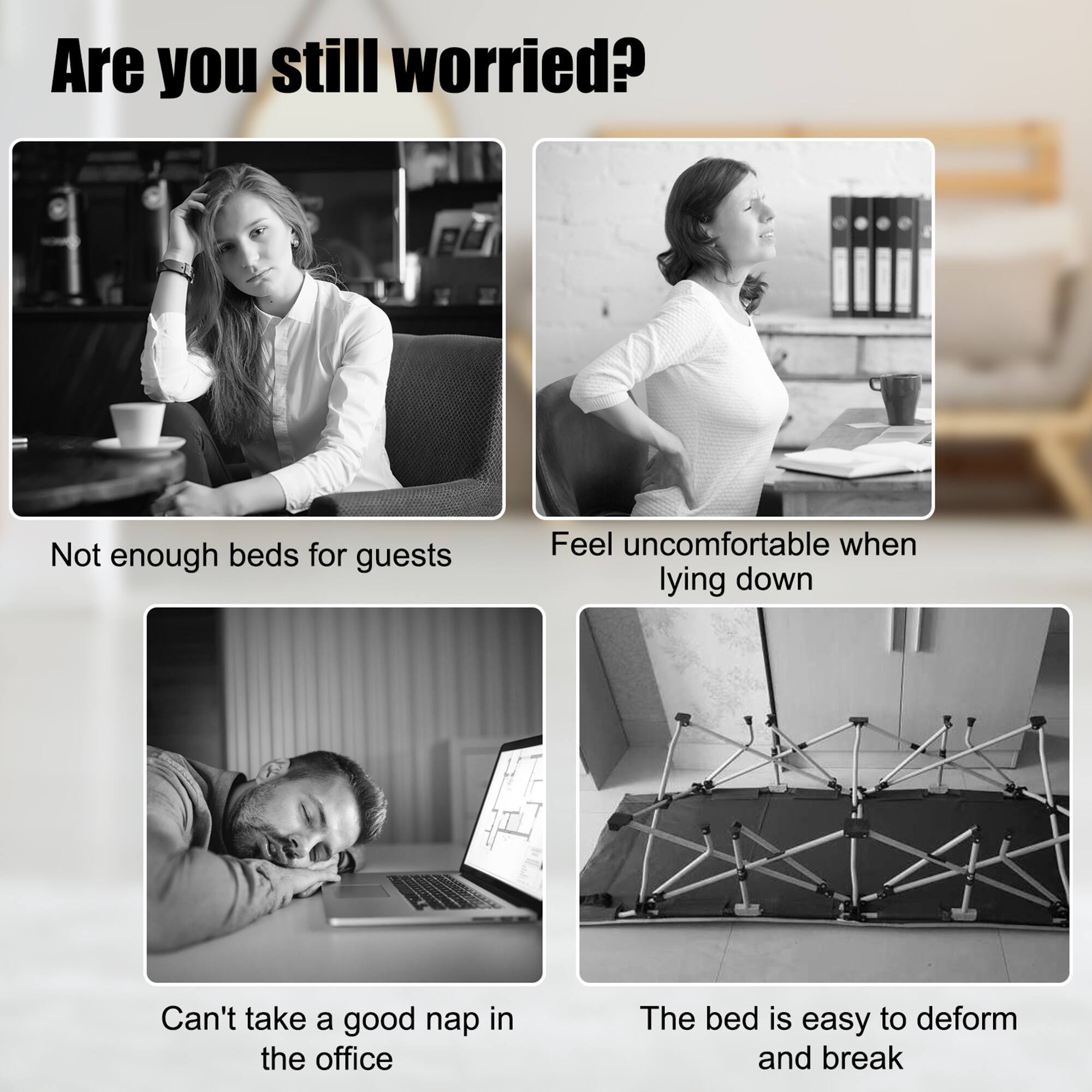Are you still worried?

- Not enough beds for guests
- Feel uncomfortable when lying down
- Can't take a good nap in the office
- The bed is easy to deform and break