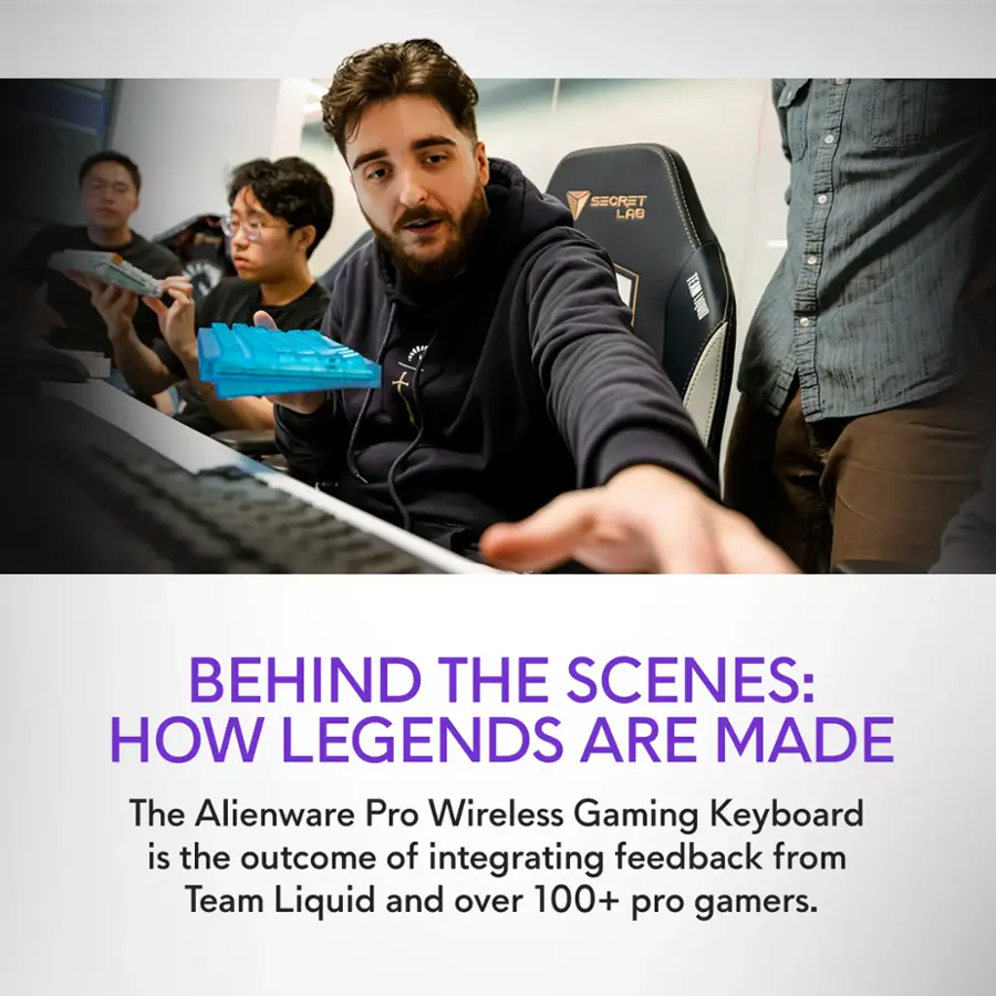 Behind the scenes: How legends are made. The Alienware Pro Wireless Gaming Keyboard is the outcome of integrating feedback from Team Liquid and over 100+ pro gamers.
