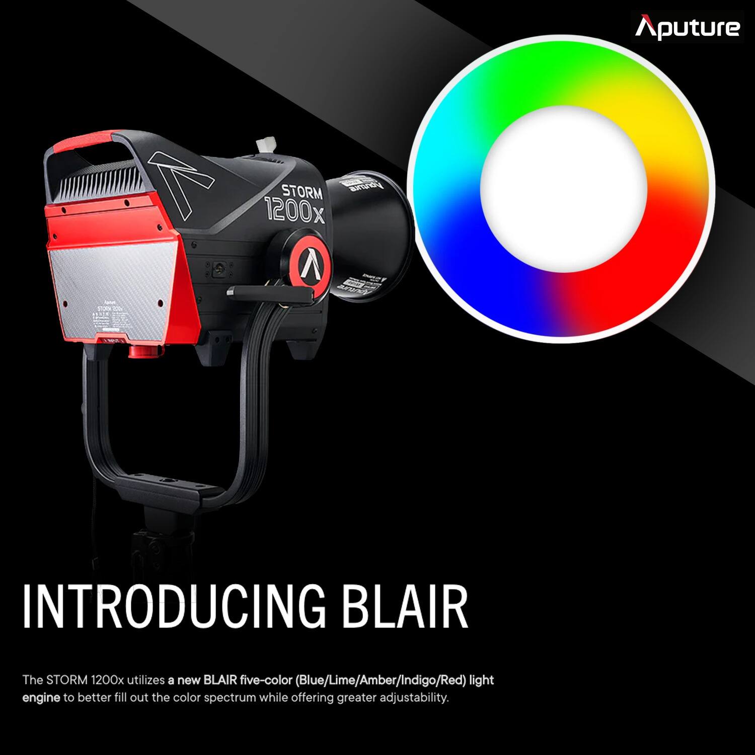 Aputure STORM 1200x - M

INTRODUCING BLAIR

The STORM 1200x utilizes a new BLAIR five-color (Blue/Lime/Amber/Indigo/Red) light engine to better fill out the color spectrum while offering greater adjustability.