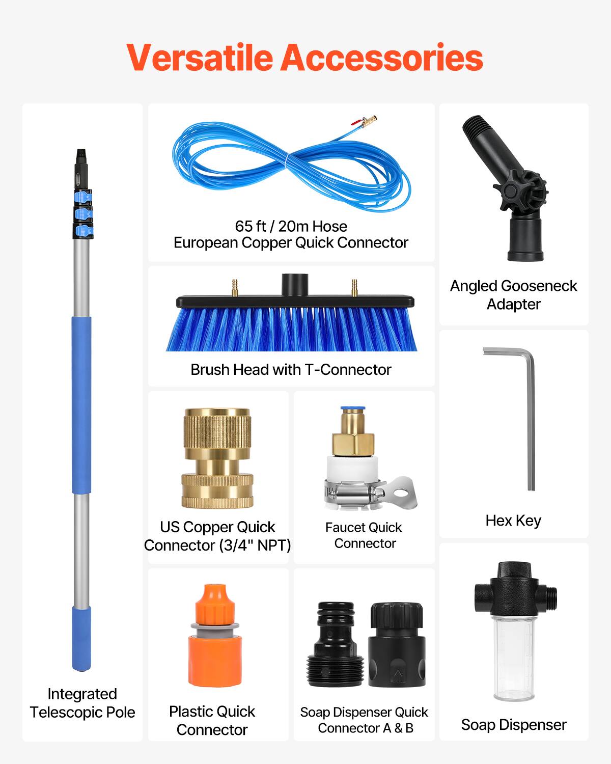 Versatile Accessories

- 65 ft / 20m Hose European Copper Quick Connector
- Angled Gooseneck Adapter
- Brush Head with T-Connector
- US Copper Quick Connector (3/4" NPT)
- Faucet Quick Connector
- Hex Key
- Integrated Telescopic Pole
- Plastic Quick Connector
- Soap Dispenser Quick Connector A & B
- Soap Dispenser