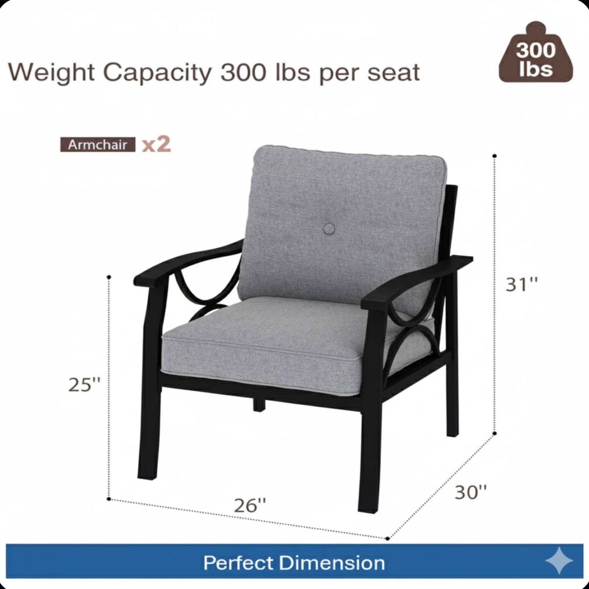 Weight Capacity: 300 lbs per seat

Armchair x2

Dimensions:
- 31" (height)
- 25" (depth)
- 26" (width)
- 30" (seat height)

Perfect Dimension