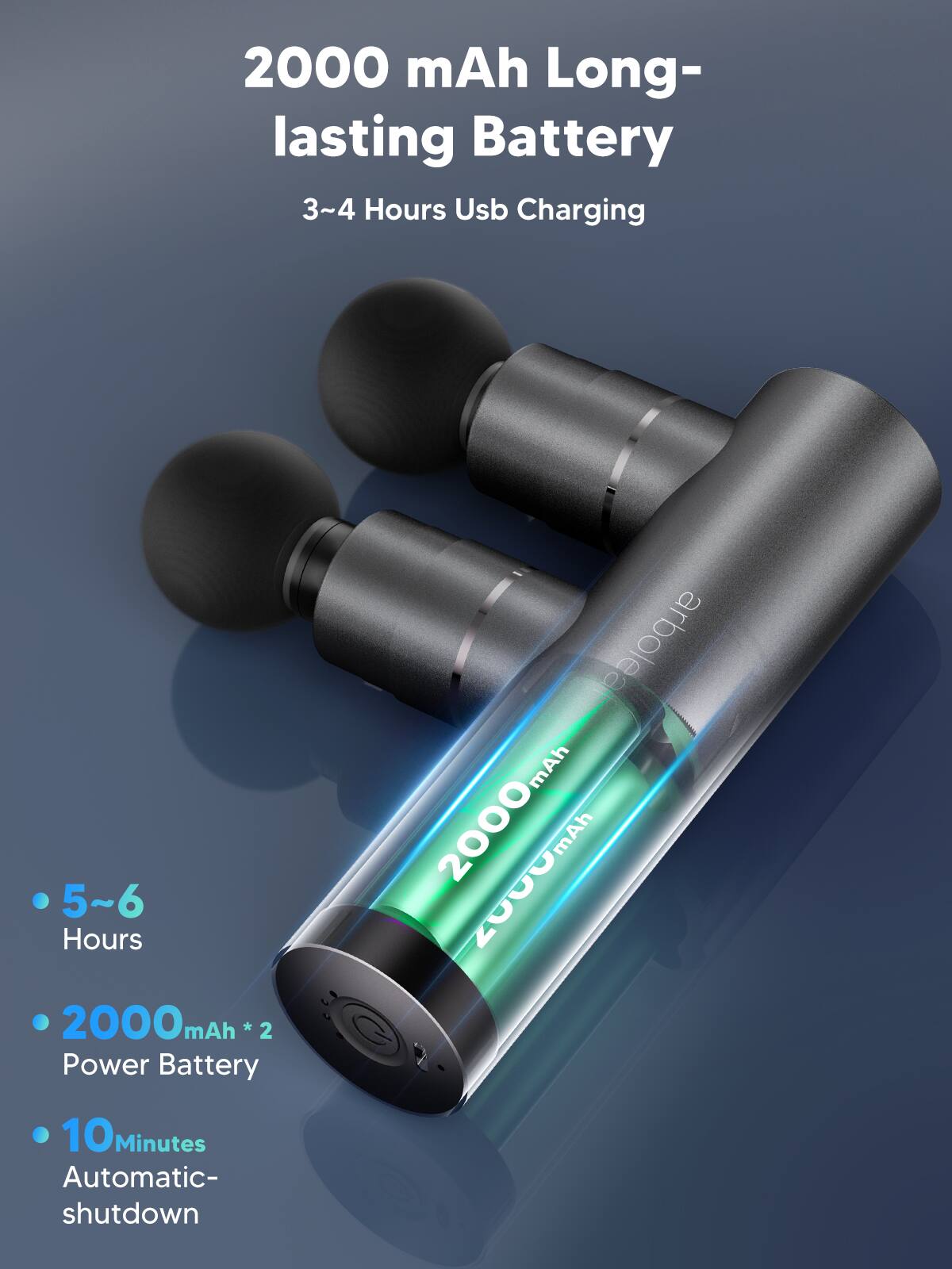 2000 mAh Long-lasting Battery  
3~4 Hours Usb Charging  
5~6 Hours  
2000mAh * 2 Power Battery  
10 Minutes Automatic-shutdown