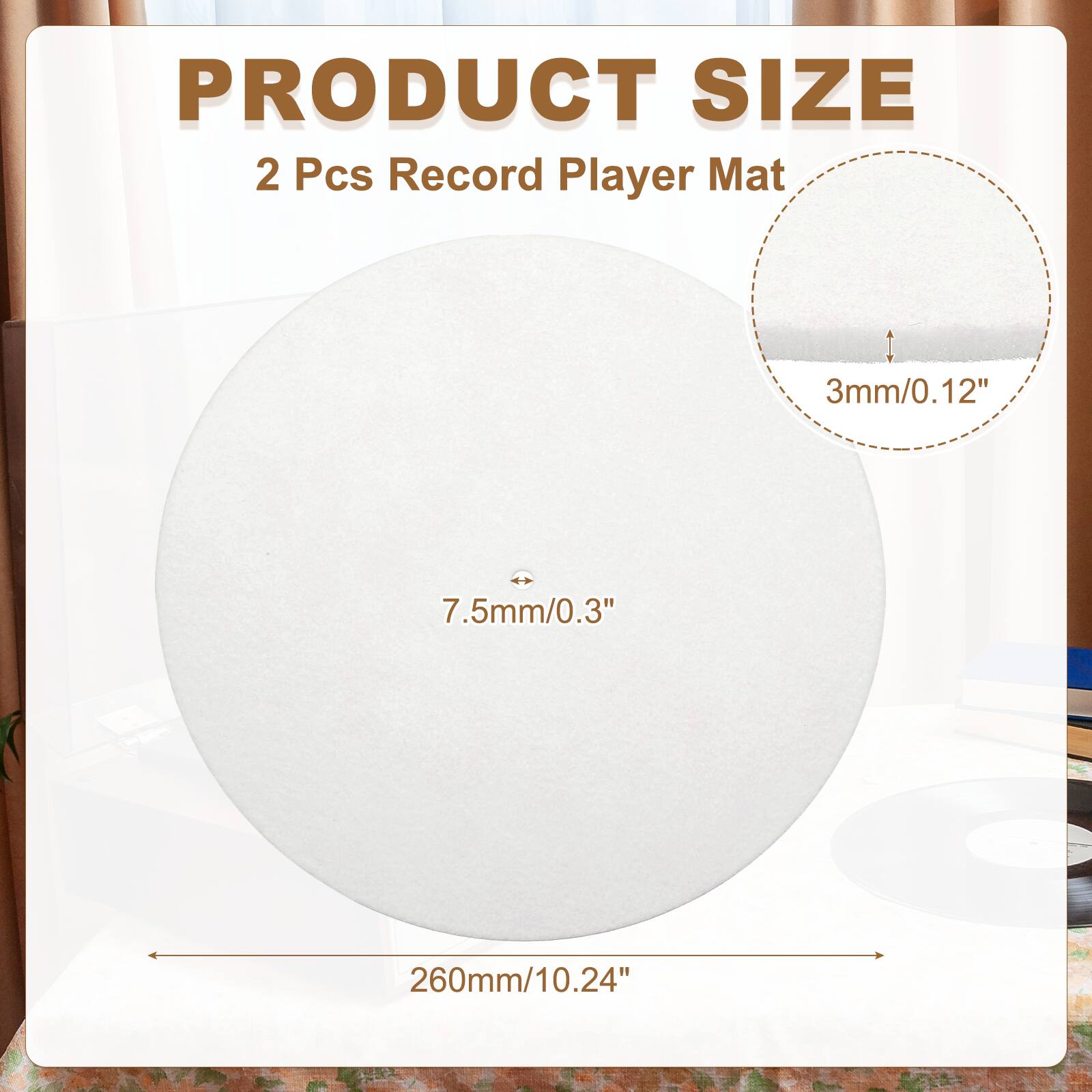 PRODUCT SIZE  
2 Pcs Record Player Mat  
3mm/0.12"  
7.5mm/0.3"  
260mm/10.24"