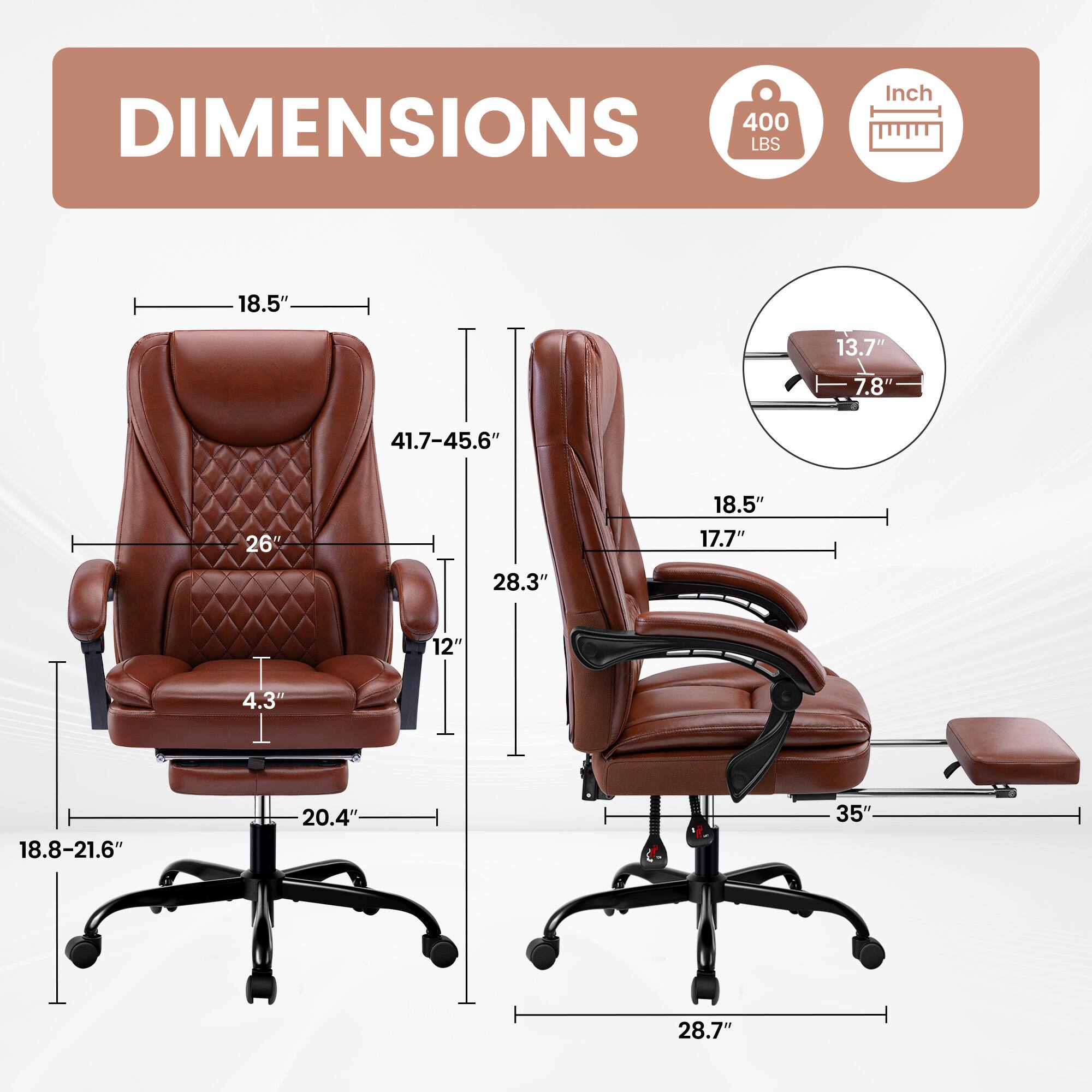 DIMENSIONS  
400 LBS  
Inch  
18.5"  
13.7"  
7.8"  
41.7-45.6"  
26"  
18.5"  
17.7"  
28.3"  
4.3"  
12"  
18.8-21.6"  
20.4"  
35"  
28.7"