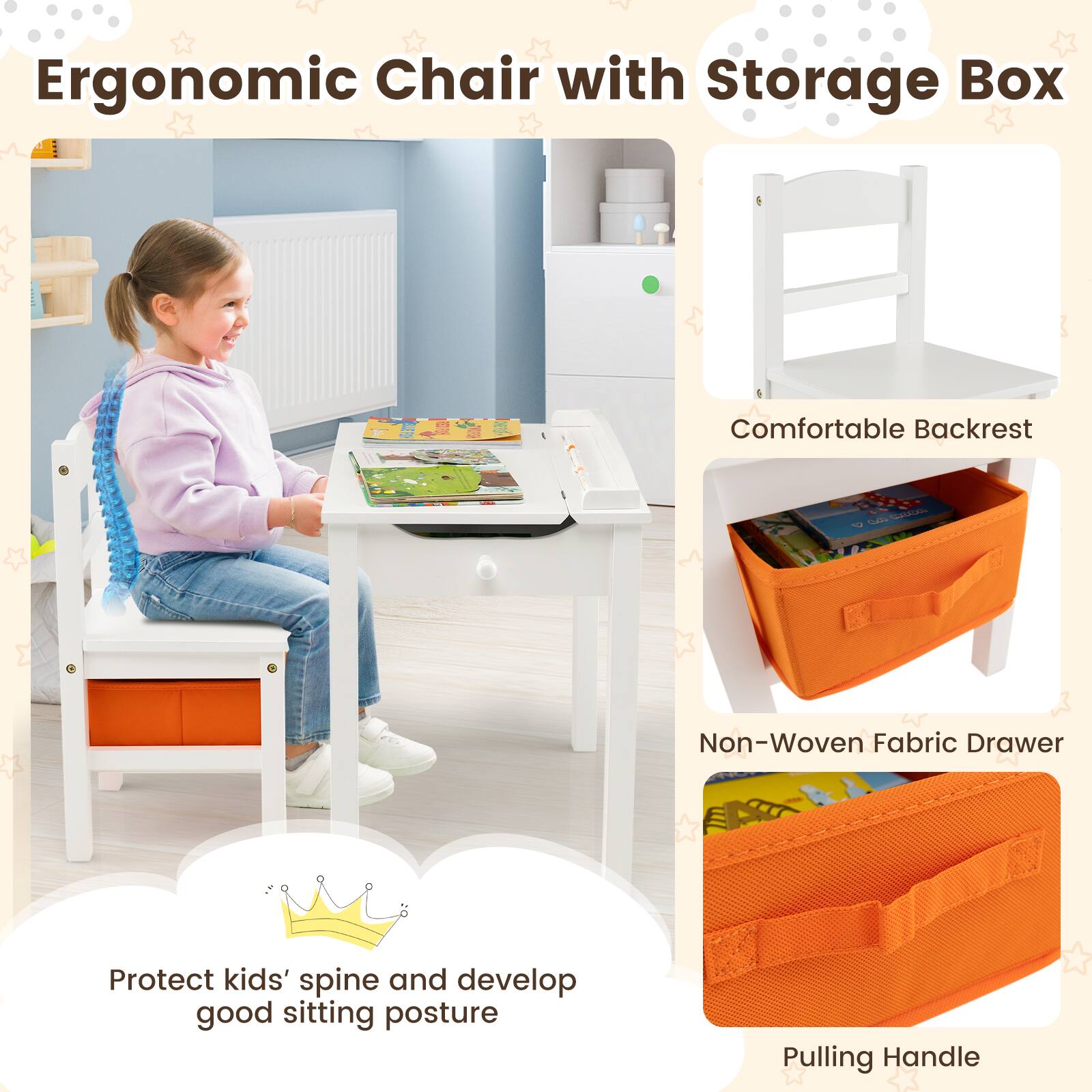 Ergonomic Chair with Storage Box

- Comfortable Backrest
- Non-Woven Fabric Drawer
- Pulling Handle

Protect kids' spine and develop good sitting posture