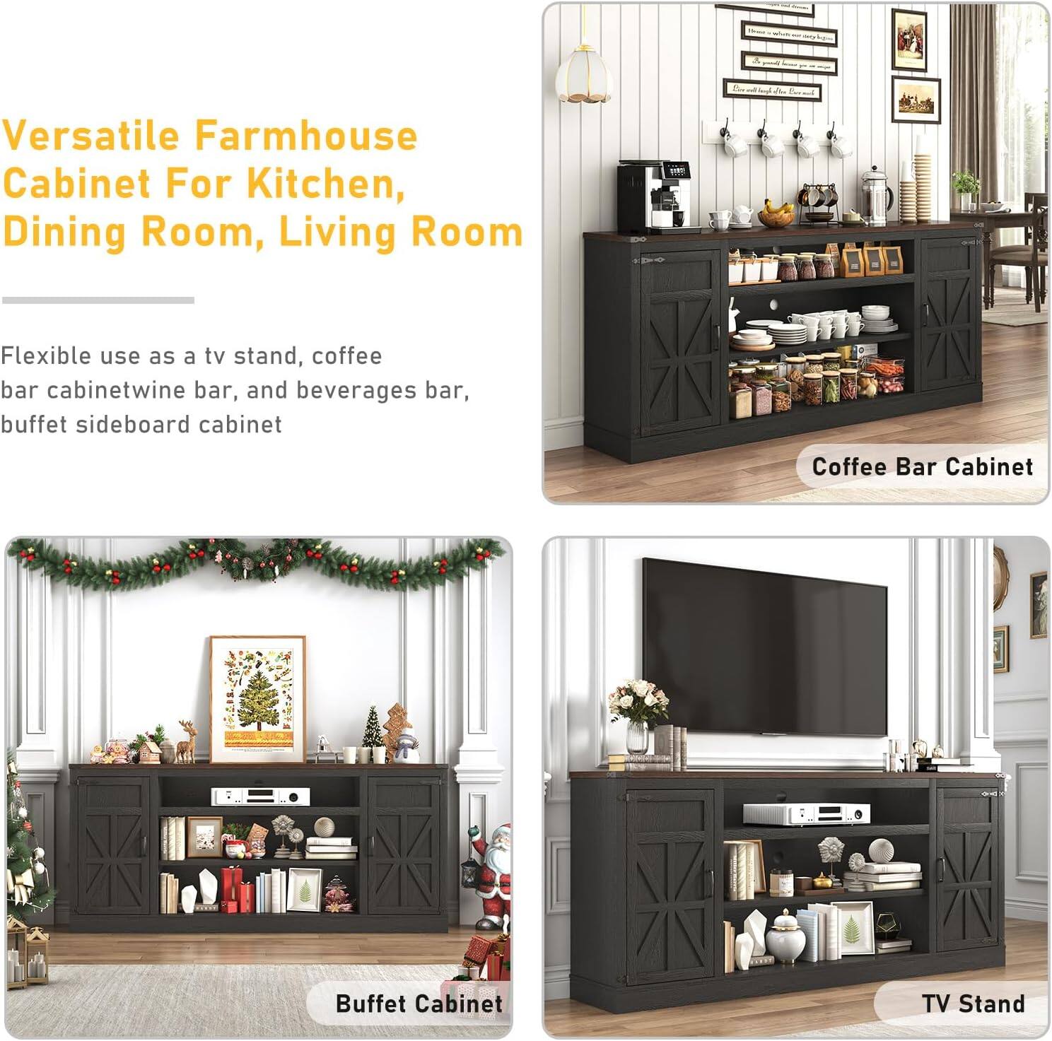 Versatile Farmhouse Cabinet For Kitchen, Dining Room, Living Room

Flexible use as a tv stand, coffee bar cabinet, wine bar, and beverages bar, buffet sideboard cabinet

Coffee Bar Cabinet
Buffet Cabinet
TV Stand