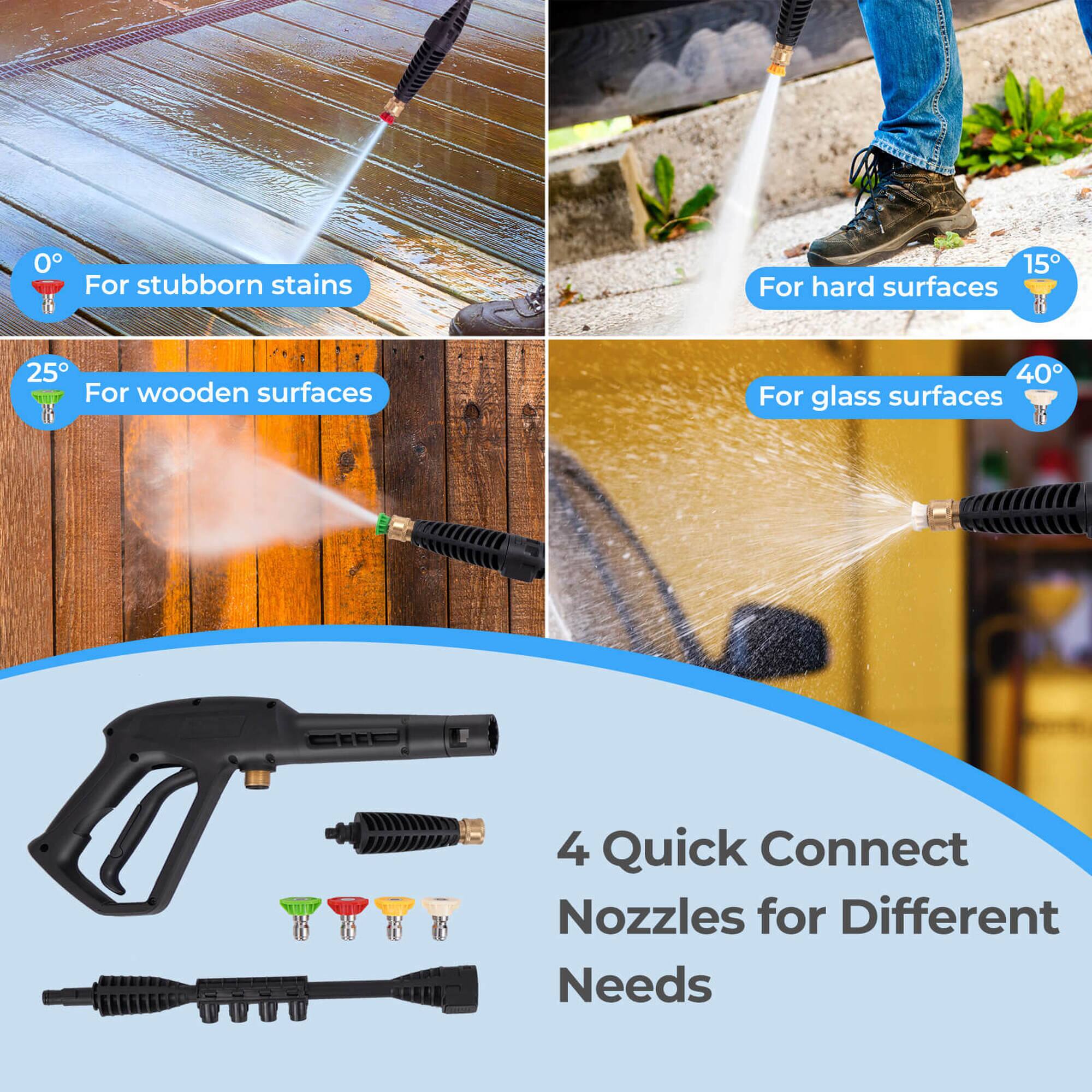 - 0° For stubborn stains
- 15° For hard surfaces
- 25° For wooden surfaces
- 40° For glass surfaces
- 4 Quick Connect Nozzles for Different Needs