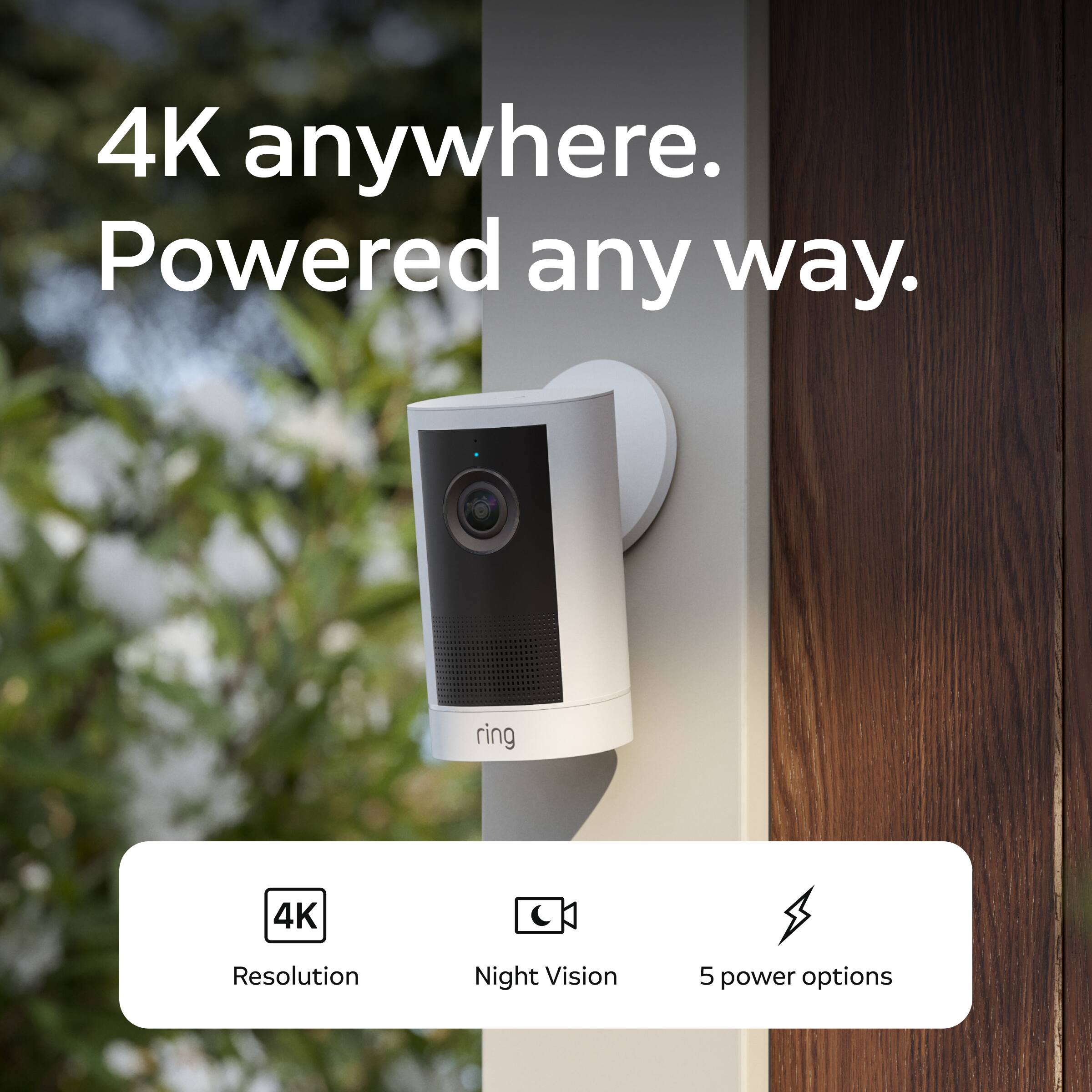 4K anywhere. Powered any way.

ring

4K
Resolution
Night Vision
5 power options