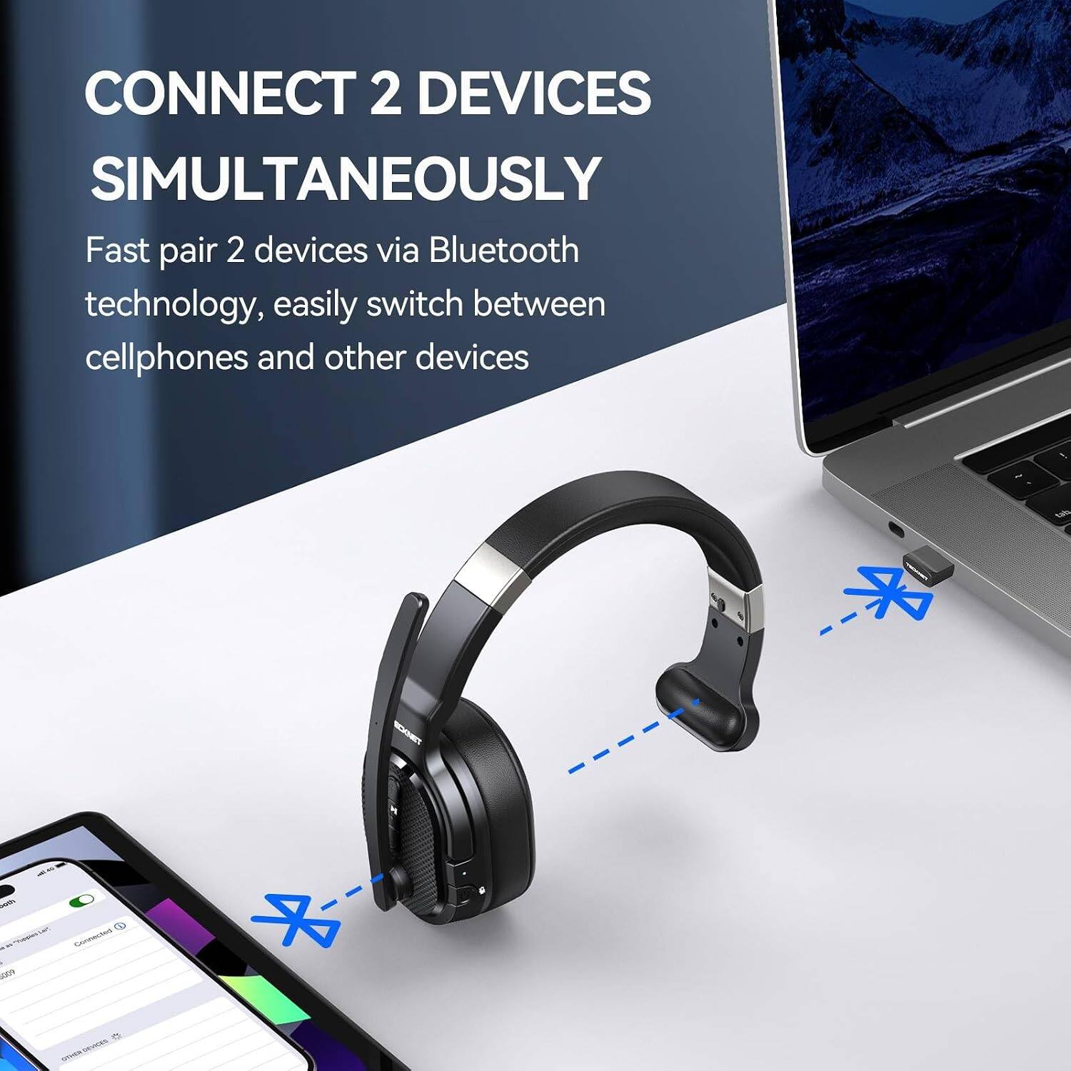 CONNECT 2 DEVICES SIMULTANEOUSLY  
Fast pair 2 devices via Bluetooth technology, easily switch between cellphones and other devices