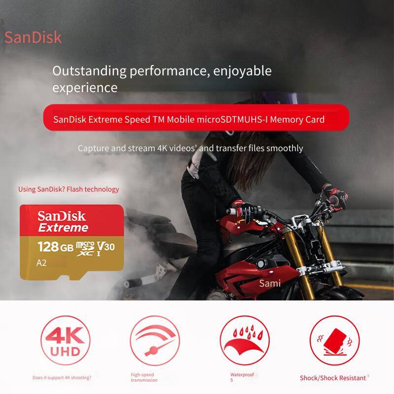 SanDisk  
Outstanding performance, enjoyable experience  

SanDisk Extreme Speed™ Mobile microSD™UHS-I Memory Card  
Capture and stream 4K videos* and transfer files smoothly  

Using SanDisk? Flash technology  

SanDisk Extreme  
128 GB  
V30  
A2  

Does it support 4K shooting?  
high-speed transmission  
Waterproof  
Shock/Shock Resistant*  

*4K UHD  
*high-speed transmission  
*Waterproof  
*Shock/Shock Resistant*