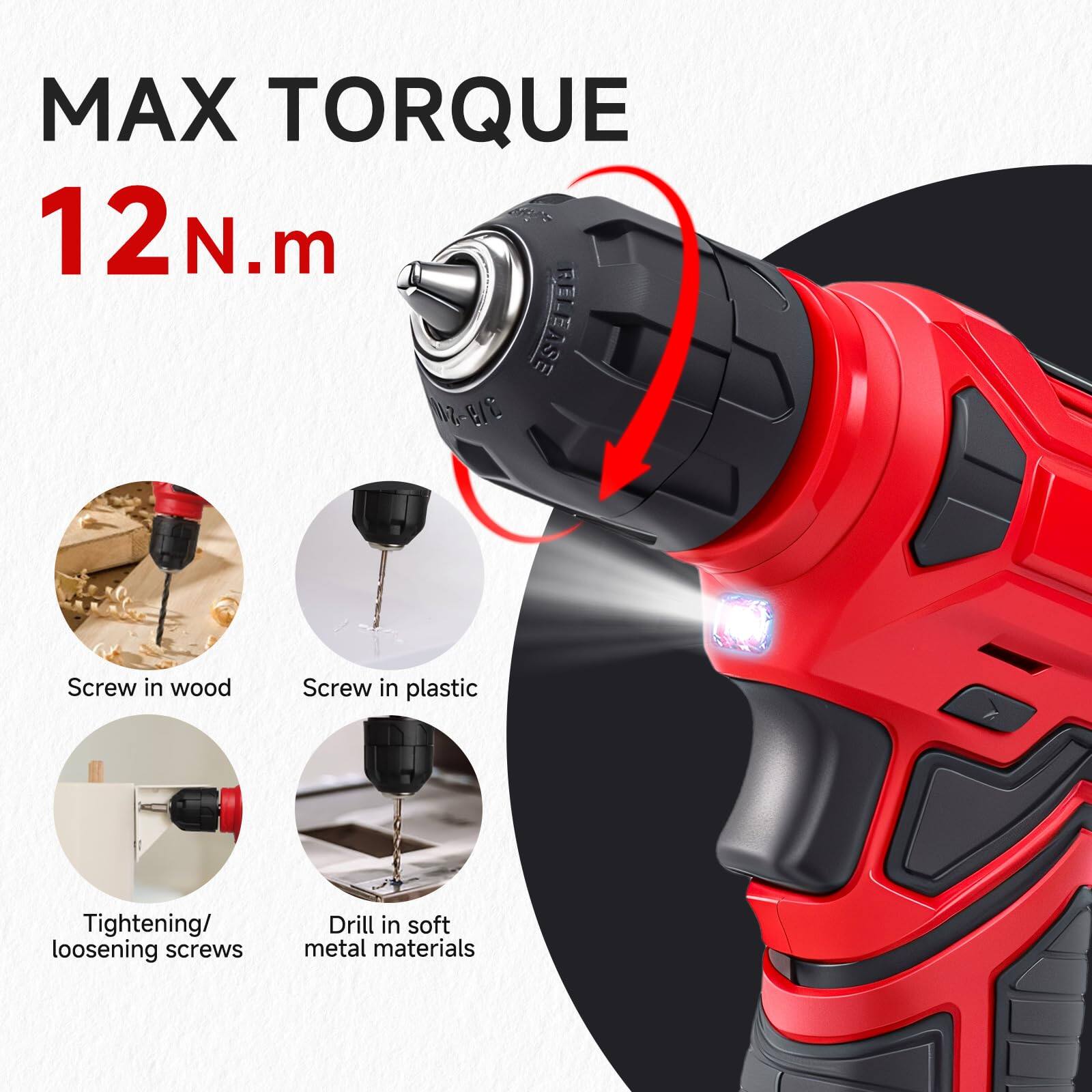 MAX TORQUE  
12 N.m  

- Screw in wood  
- Screw in plastic  
- Tightening/ loosening screws  
- Drill in soft metal materials