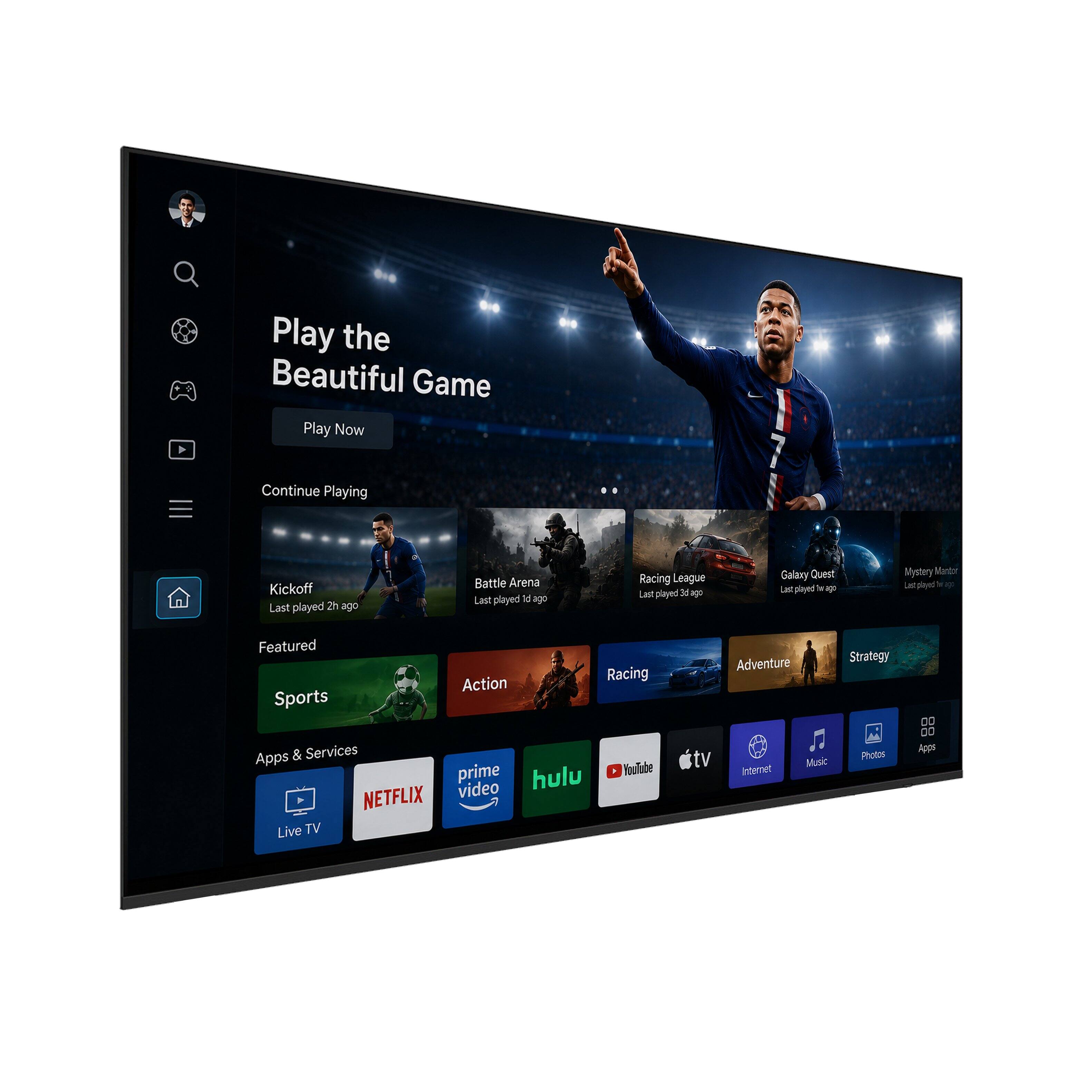 Play the Beautiful Game  
Play Now  
Continue Playing  
Kickoff  
Last played 2h ago  
Battle Arena  
Last played 14 ago  
Racing League  
Last played 34 ago  
Galaxy Quest  
Last played -  
A Mystery Mentor  
Featured  
Sports Apps & Services  
NETFLIX  
Live TV  
Racing  
Action  
prime video  
hulu  
Adventure  
tv  
Music  
internet  
Strategy  
Photos