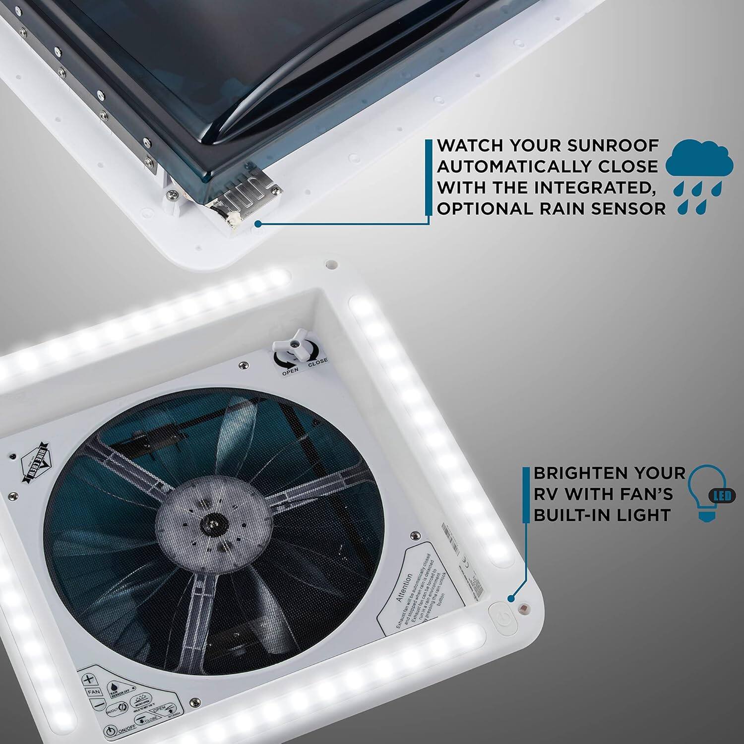 WATCH YOUR SUNROOF AUTOMATICALLY CLOSE WITH THE INTEGRATED, OPTIONAL RAIN SENSOR
BRIGHTEN YOUR RV WITH FAN'S BUILT-IN LIGHT LED