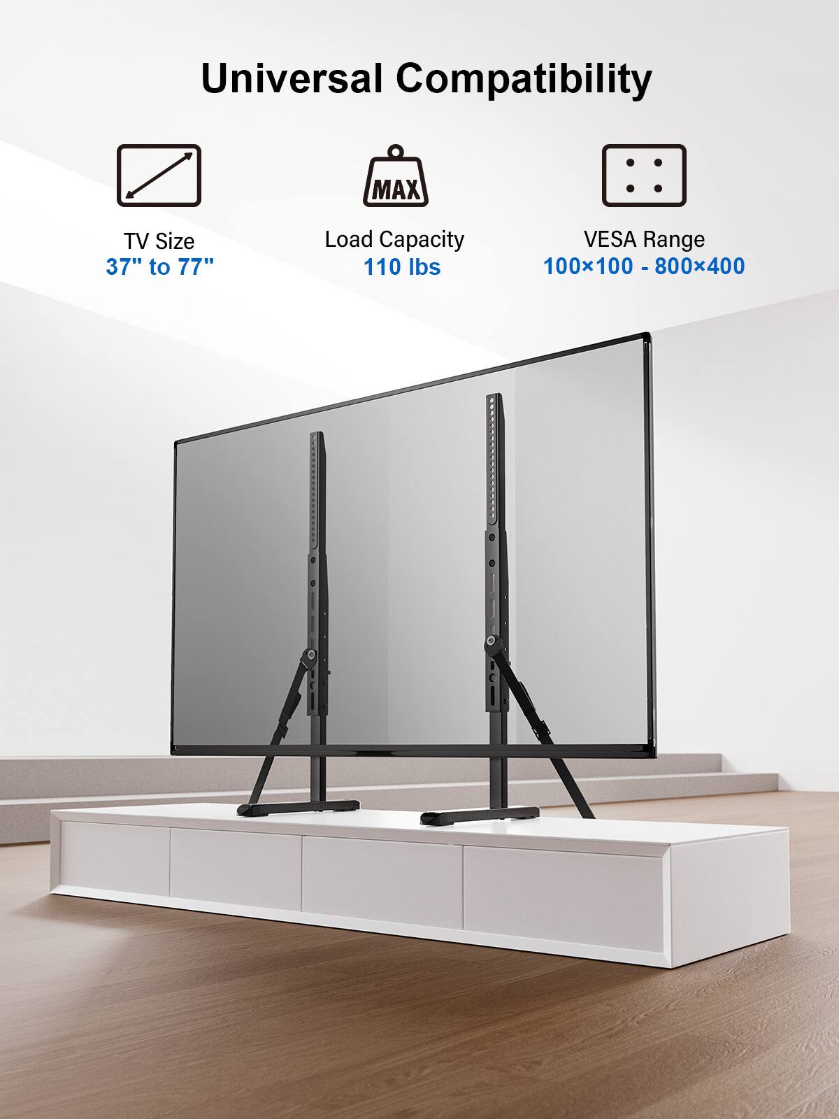 Universal Compatibility MAX TV Size 37" to 77" Load Capacity VESA Range 110 lbs 100x100 - 800x400.