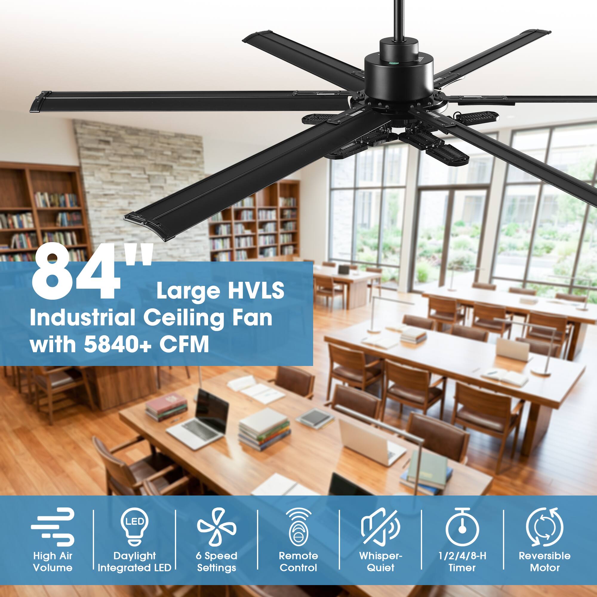 84" Large HVLS Industrial Ceiling Fan with 5840+ CFM

- LED High Air Daylight Volume
- Integrated LED
- 6 Speed Settings
- Remote Control
- Whisper-Quiet
- 1/2/4/8-H Timer
- Reversible Motor