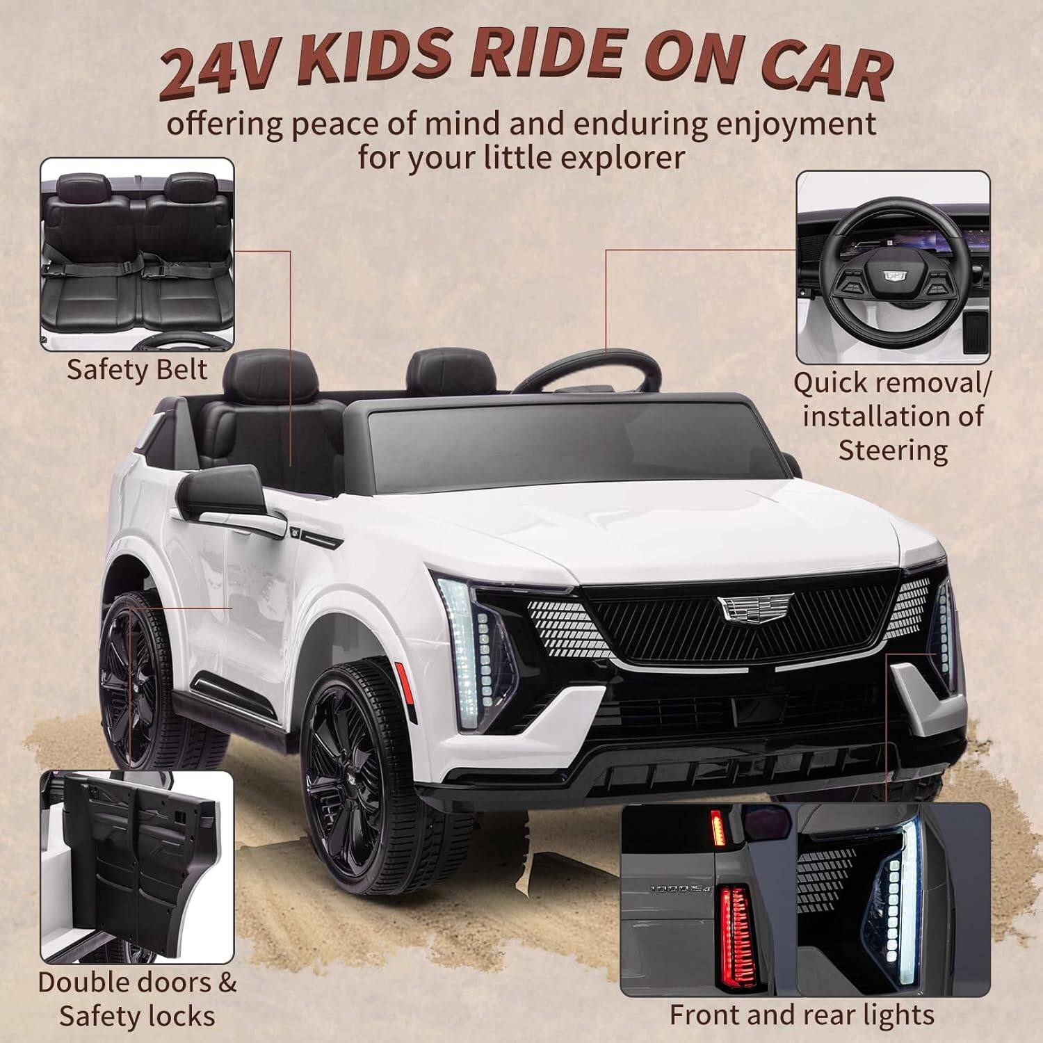 24V KIDS RIDE ON CAR  
offering peace of mind and enduring enjoyment for your little explorer  

- Safety Belt  
- Quick removal/installation of Steering  
- Double doors & Safety locks  
- Front and rear lights