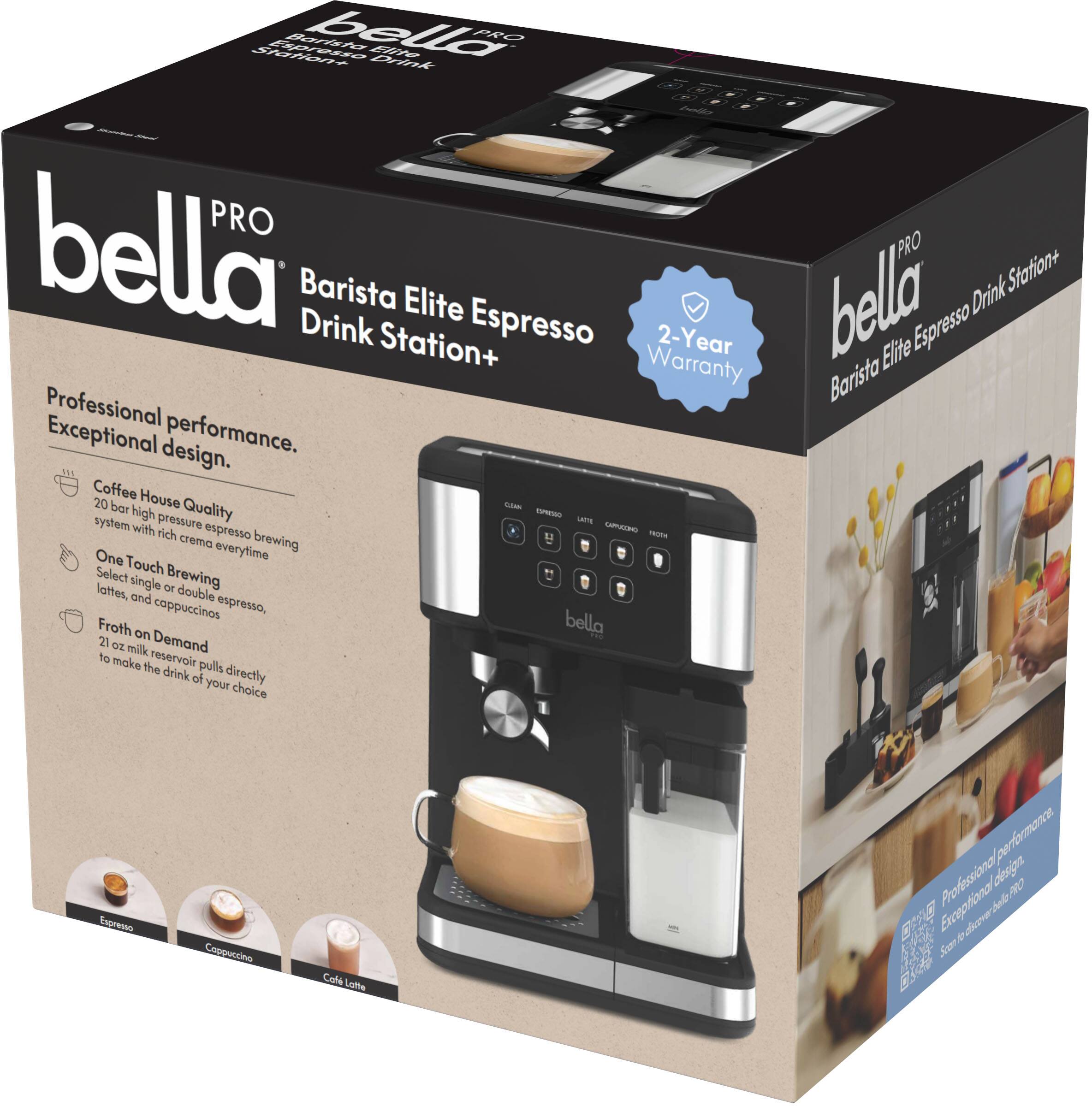 bella PRO  
Barista Elite Espresso Drink Station+  

Professional performance.  
Exceptional design.  

- Coffee House Quality  
  20 bar high pressure espresso system with rich crema every time  

- One Touch Brewing  
  Select single or double espresso, lattes, and cappuccinos  

- Froth on Demand  
  21 oz milk reservoir pulls directly to make the drink of your choice  

2-Year Warranty  

bella  
Barista Elite Espresso Drink Station+  

Professional performance.  
Exceptional design.  

- Coffee House Quality  
  20 bar high pressure espresso system with rich crema every time  

- One Touch Brewing  
  Select single or double espresso, lattes, and cappuccinos  

- Froth on Demand  
  21 oz milk reservoir pulls directly to make the drink of your choice  

2-Year Warranty  

bella  
Barista Elite Espresso Drink Station+  

Professional performance.  
Exceptional design.  

- Coffee House Quality  
  20 bar high pressure espresso system with rich crema every time  

- One Touch Brewing  
  Select single or double espresso, lattes, and cappuccinos  

- Froth on Demand  
  21 oz milk