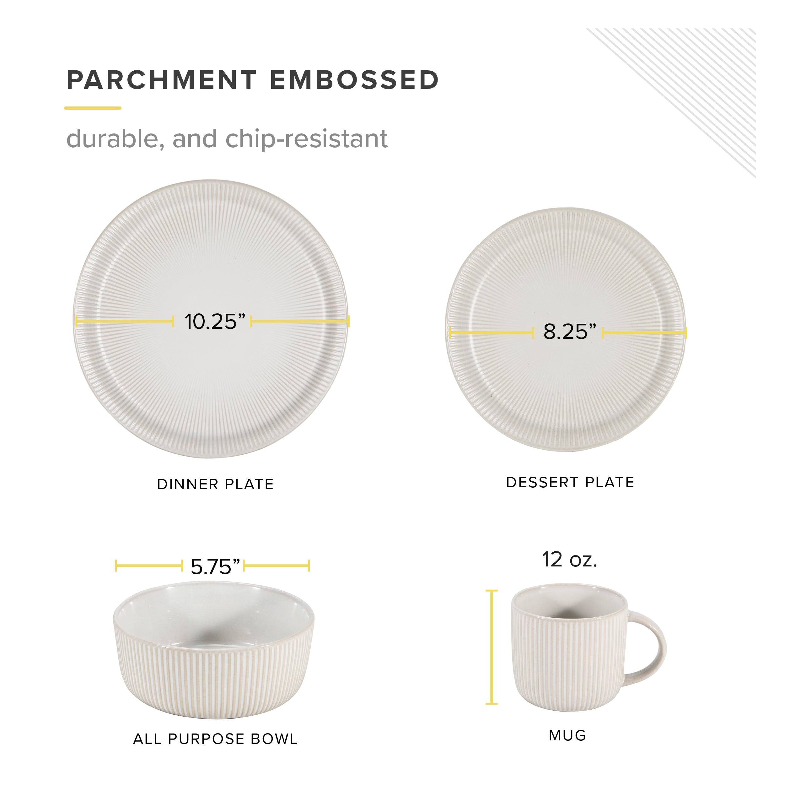 PARCHMENT EMBOSSED durable, and chip-resistant

DINNER PLATE 10.25"
DESSERT PLATE 8.25"
ALL PURPOSE BOWL 5.75"
MUG 12 oz.