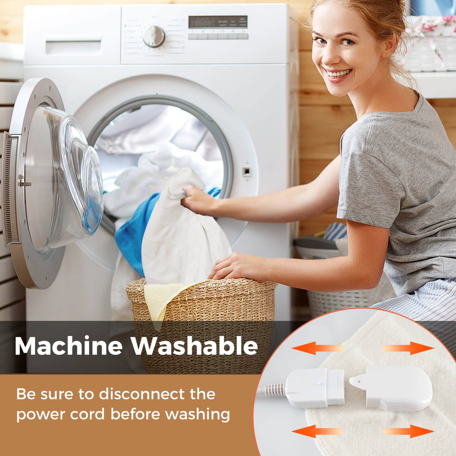 Machine Washable

Be sure to disconnect the power cord before washing