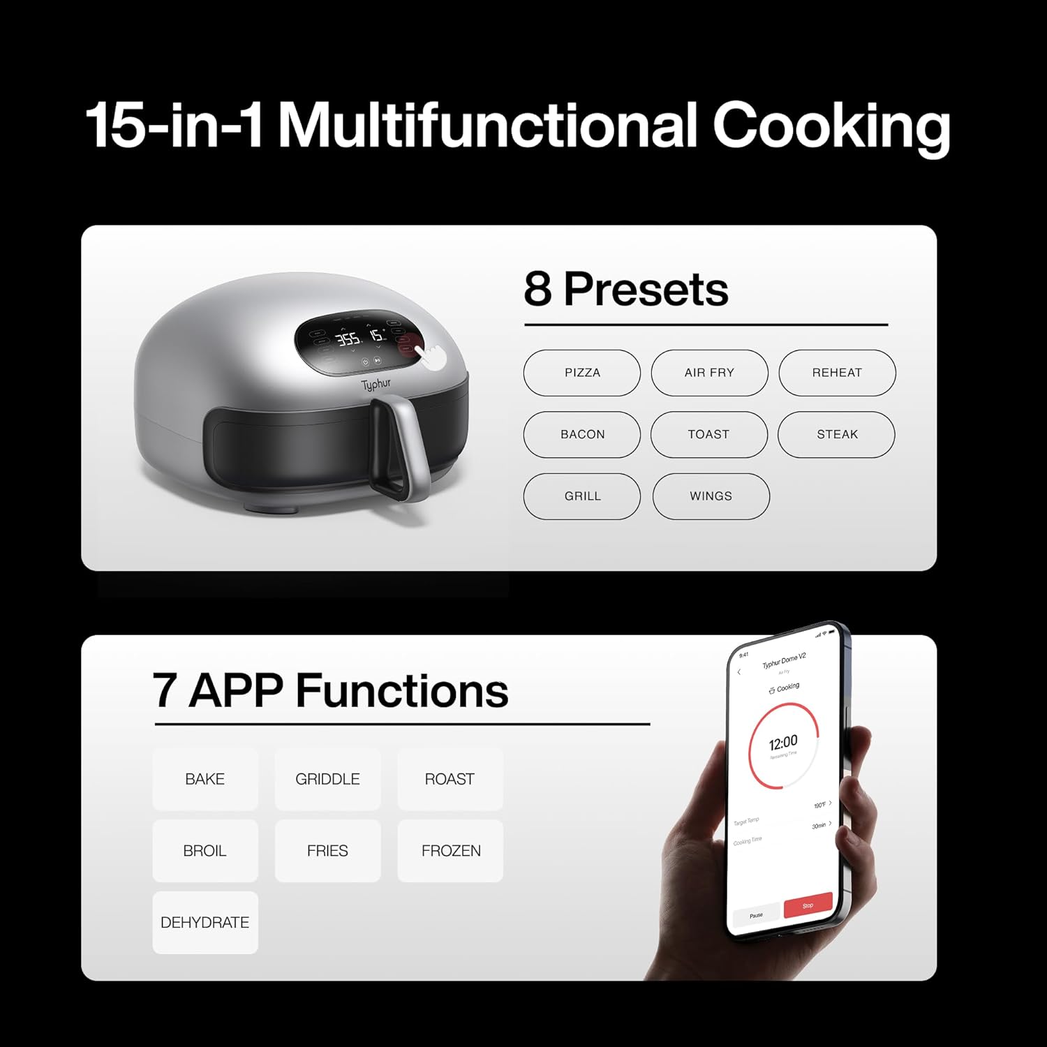 15-in-1 Multifunctional Cooking

8 Presets
- PIZZA
- AIR FRY
- REHEAT
- BACON
- TOAST
- STEAK
- GRILL
- WINGS

7 APP Functions
- BAKE
- GRIDDLE
- ROAST
- BROIL
- FRIES
- FROZEN
- DEHYDRATE