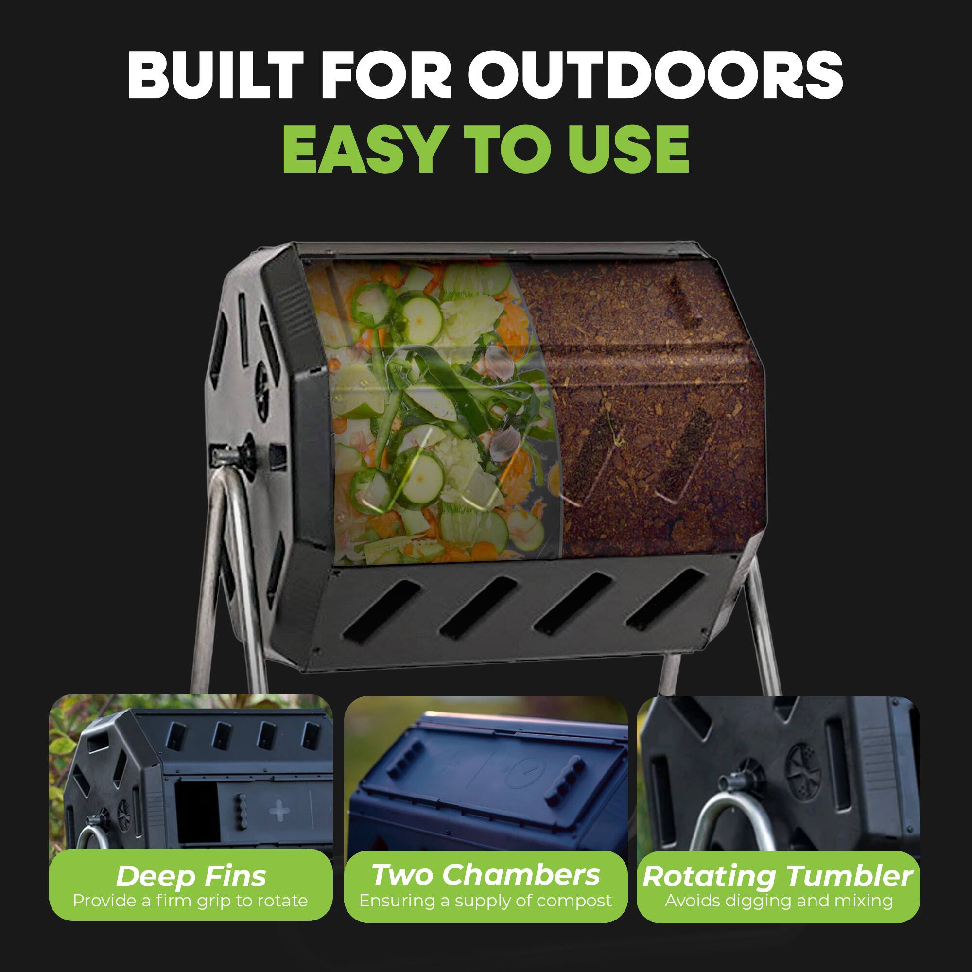 BUILT FOR OUTDOORS  
EASY TO USE  

- Deep Fins  
  Provide a firm grip to rotate  

- Two Chambers  
  Ensuring a supply of compost  

- Rotating Tumbler  
  Avoids digging and mixing