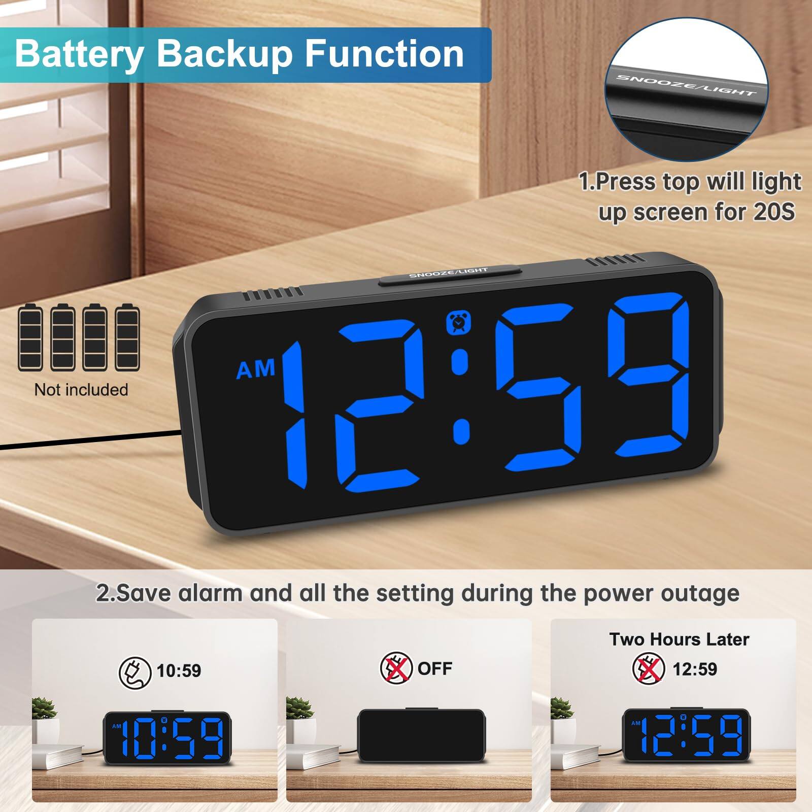Battery Backup Function

1. Press top will light up screen for 20S
2. Save alarm and all the setting during the power outage

Not included

Two Hours Later

10:59 AM

12:59 AM