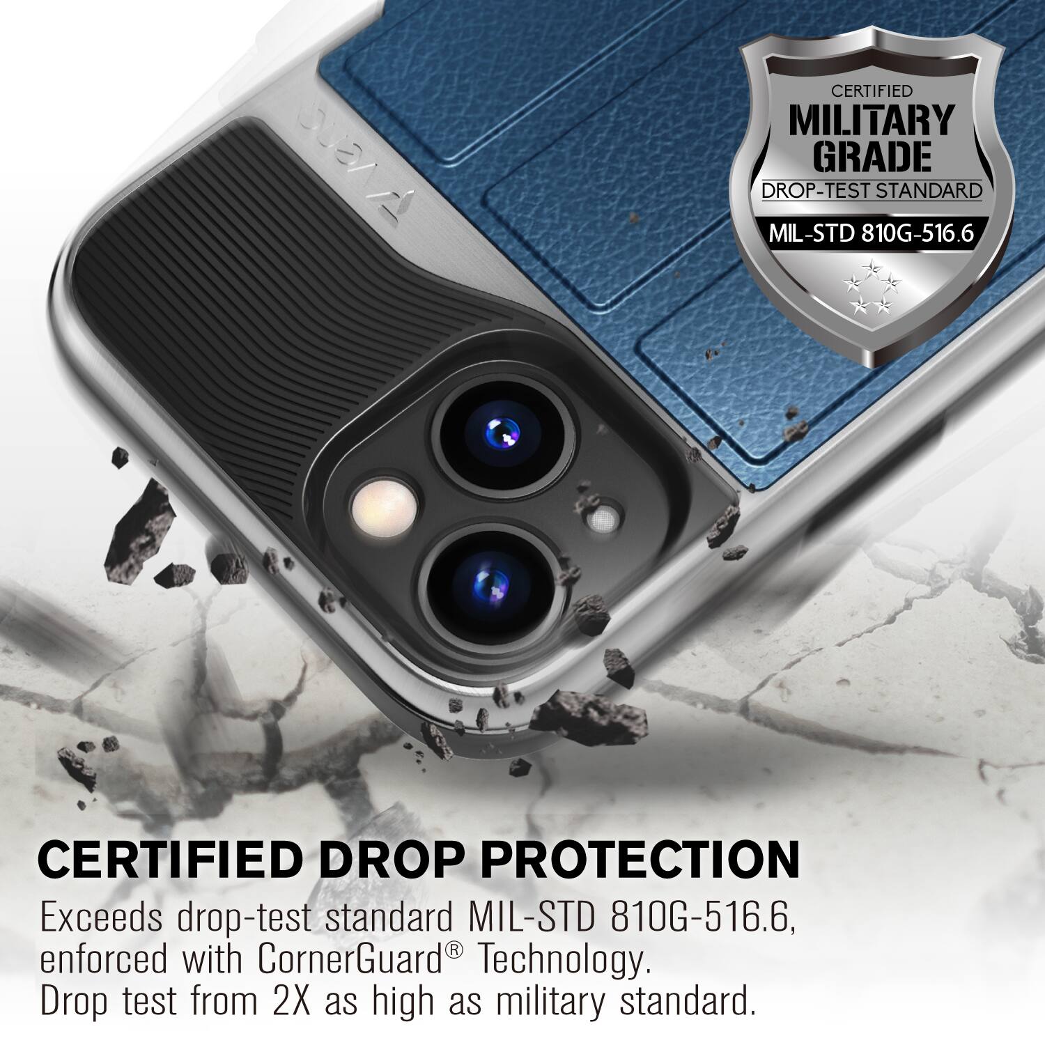 CERTIFIED MILITARY GRADE DROP-TEST STANDARD MIL-STD 810G-516.6
CERTIFIED DROP PROTECTION
Exceeds drop-test standard MIL-STD 810G-516.6, enforced with CornerGuard Technology. Drop test from 2X as high as military standard.