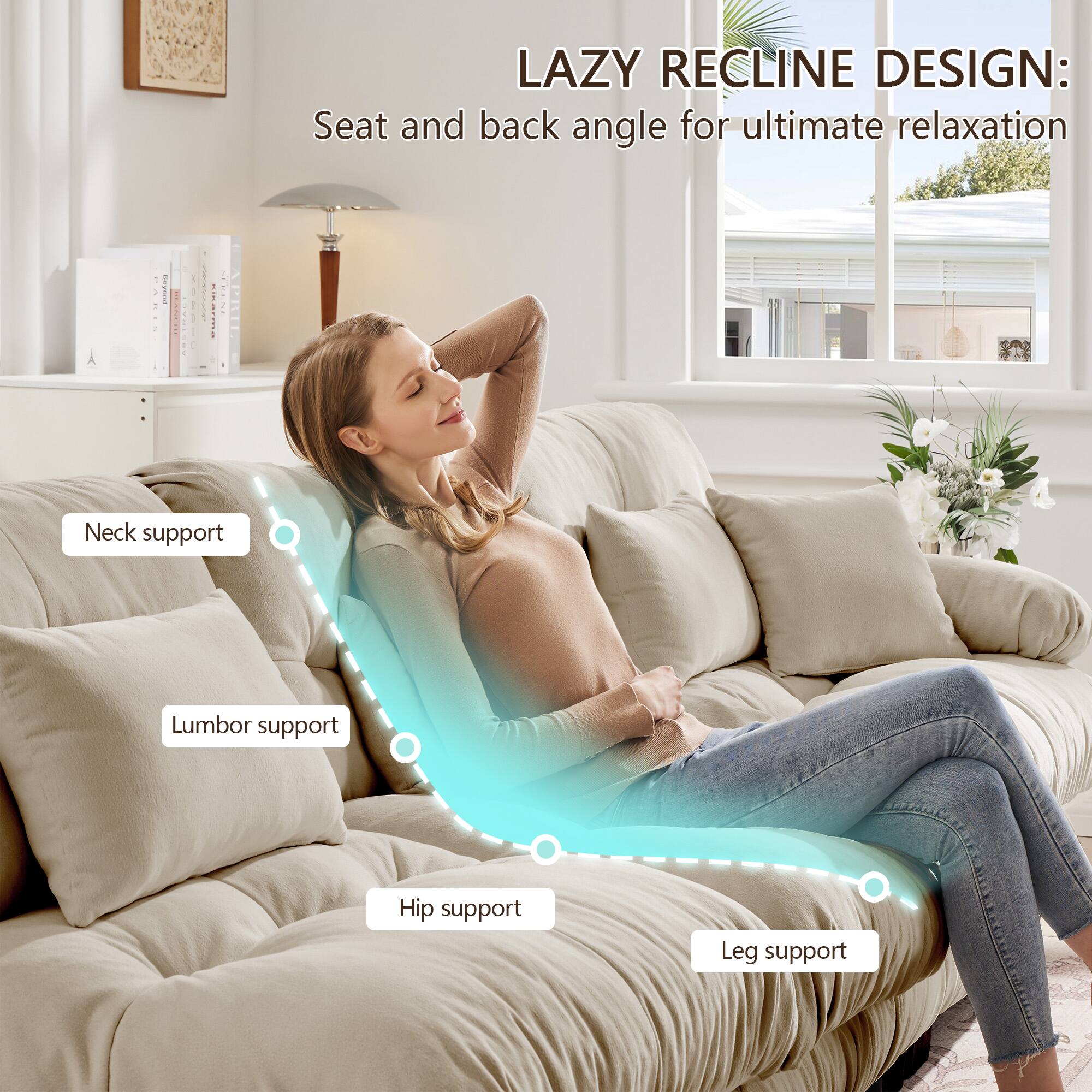 LAZY RECLINE DESIGN:  
Seat and back angle for ultimate relaxation  

- Neck support  
- Lumbar support  
- Hip support  
- Leg support