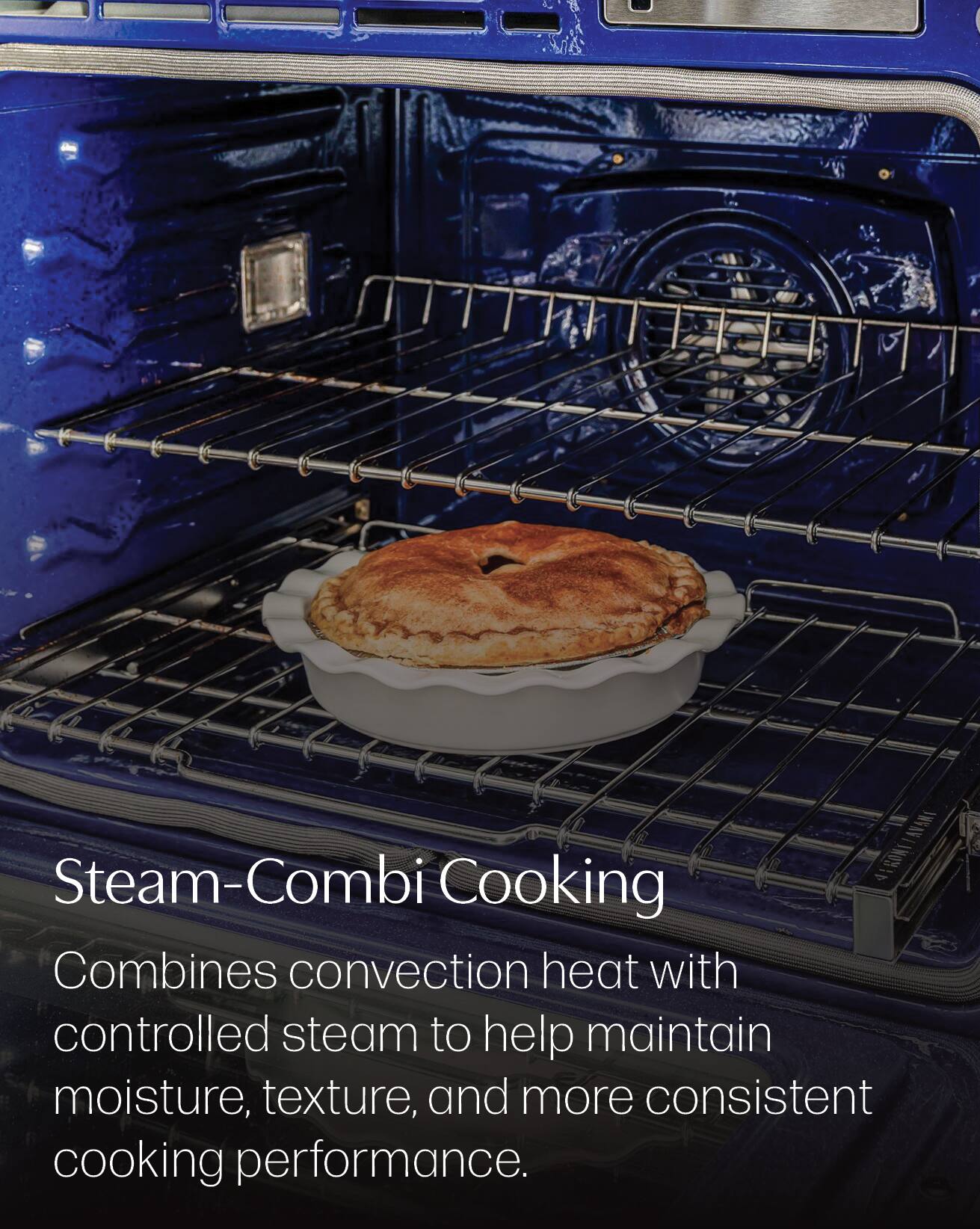 Steam-Combi Cooking  
Combines convection heat with controlled steam to help maintain moisture, texture, and more consistent cooking performance.