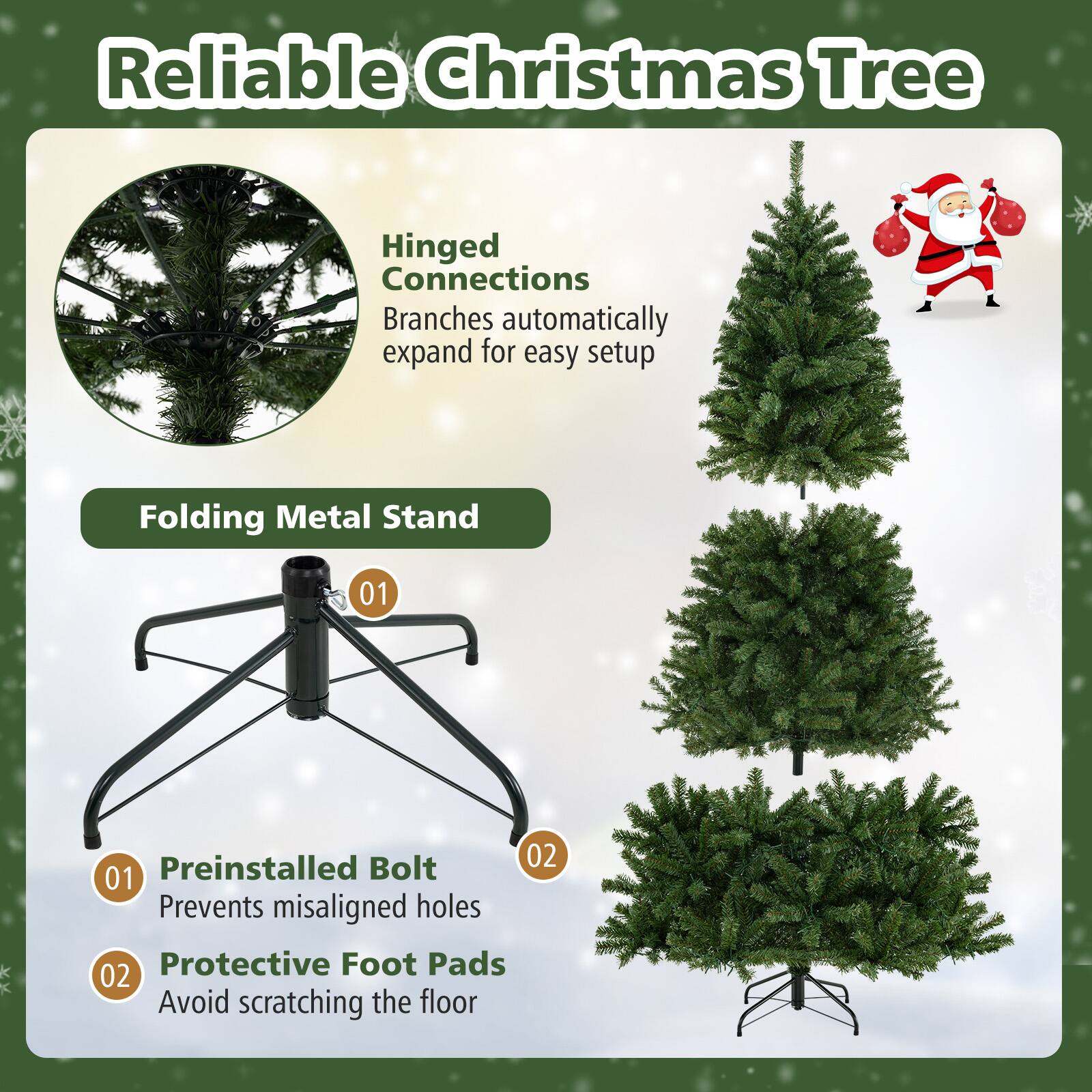 Reliable Christmas Tree

Hinged Connections  
Branches automatically expand for easy setup

Folding Metal Stand

01 Preinstalled Bolt  
Prevents misaligned holes

02 Protective Foot Pads  
Avoid scratching the floor