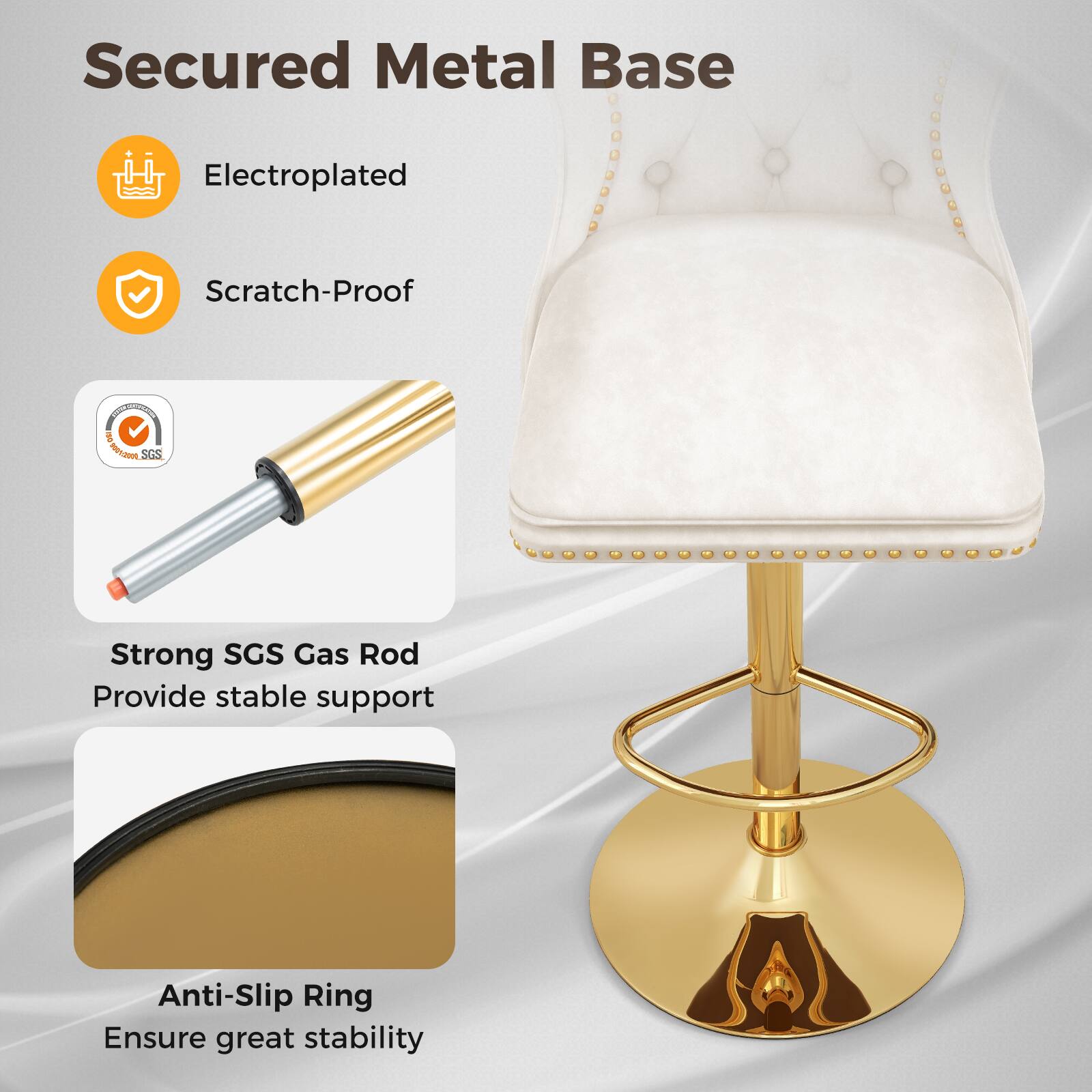 Secured Metal Base

- Electroplated
- Scratch-Proof

Strong SGS Gas Rod
Provide stable support

Anti-Slip Ring
Ensure great stability