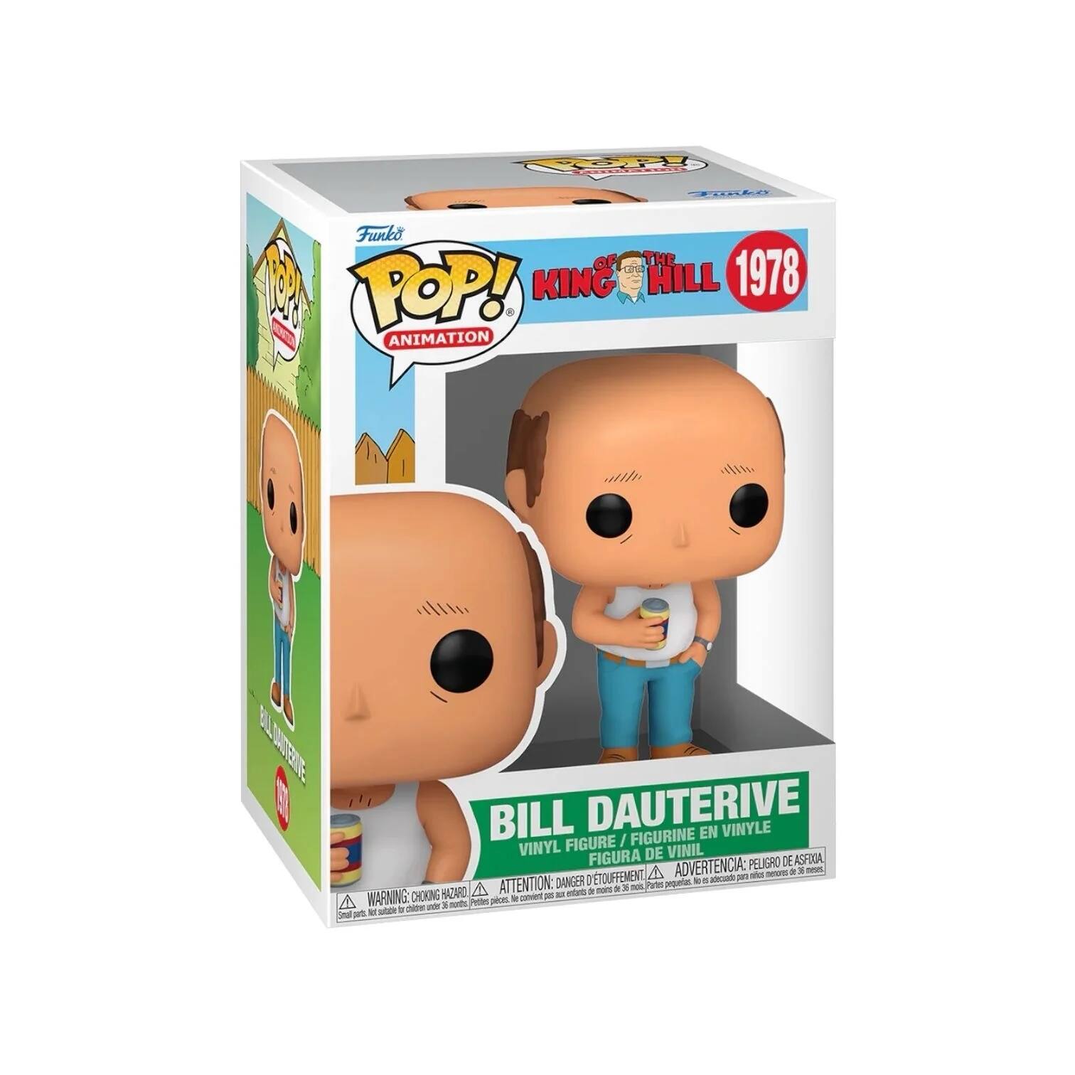 Funko POP!  
ANIMATION  

KING OF THE HILL 1978  

BILL DAUTERIVE  
VINYL FIGURE / FIGURINE EN VINYLE / FIGURA DE VINIL  

WARNING: CHOKING HAZARD - Small parts. Not for children under 3 years.  
ATTENTION: PELIGRO DE ASFIXIA - Pequeñas piezas. No es adecuado para niños menores de 3 años.  
ADVERTENCIA: DANGER - Pequeñas piezas. No es adecuado para niños menores de 3 años.