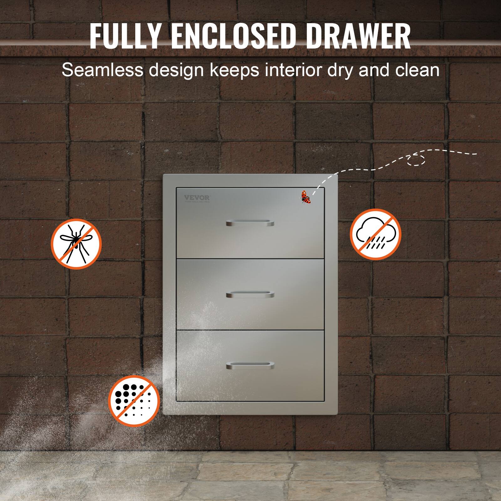 FULLY ENCLOSED DRAWER  
Seamless design keeps interior dry and clean