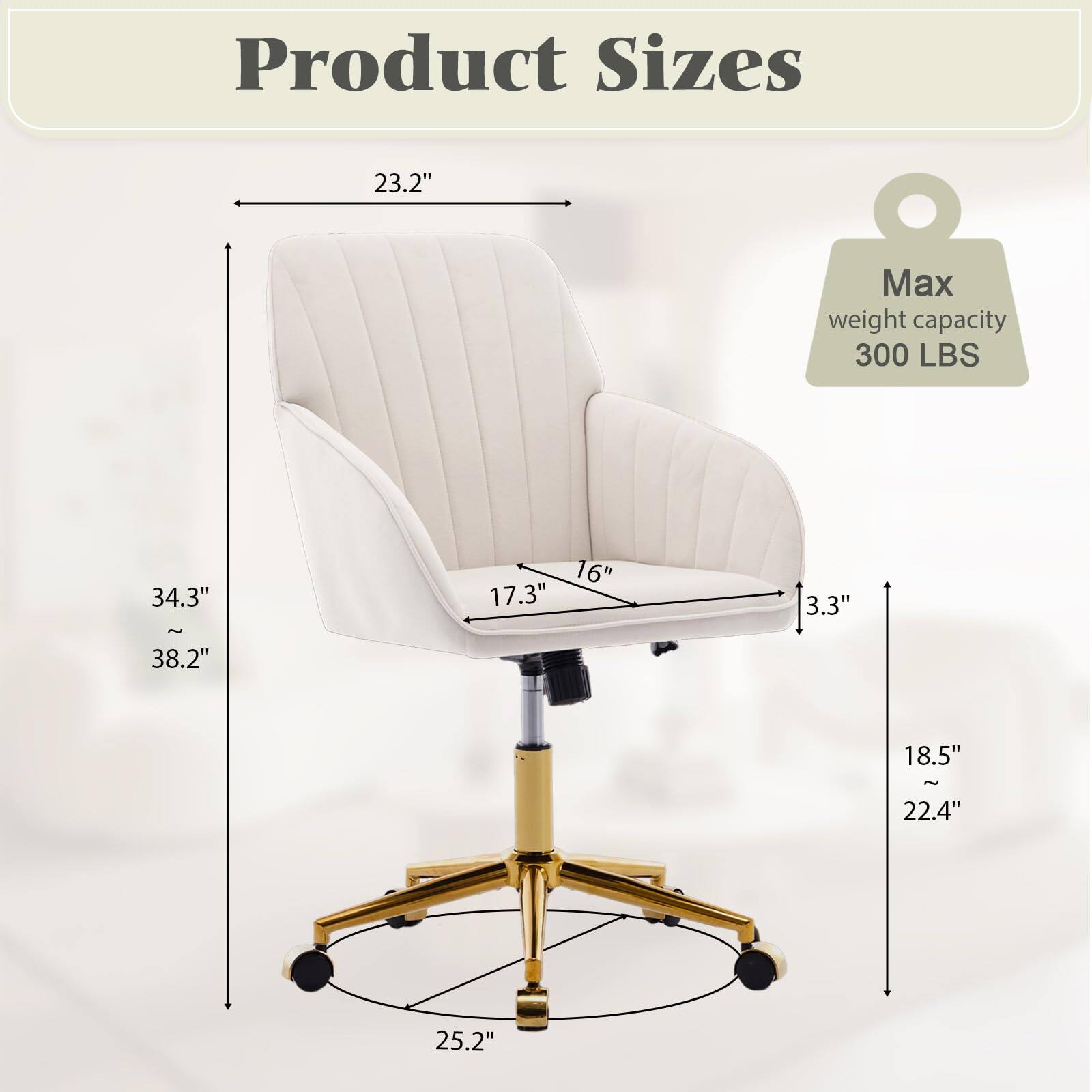 Product Sizes

- Width: 23.2"
- Depth: 16"
- Height: 34.3" - 38.2"
- Seat Height: 17.3"
- Armrest Height: 3.3"
- Base Diameter: 18.5" - 22.4"
- Base Width: 25.2"

Max weight capacity: 300 LBS