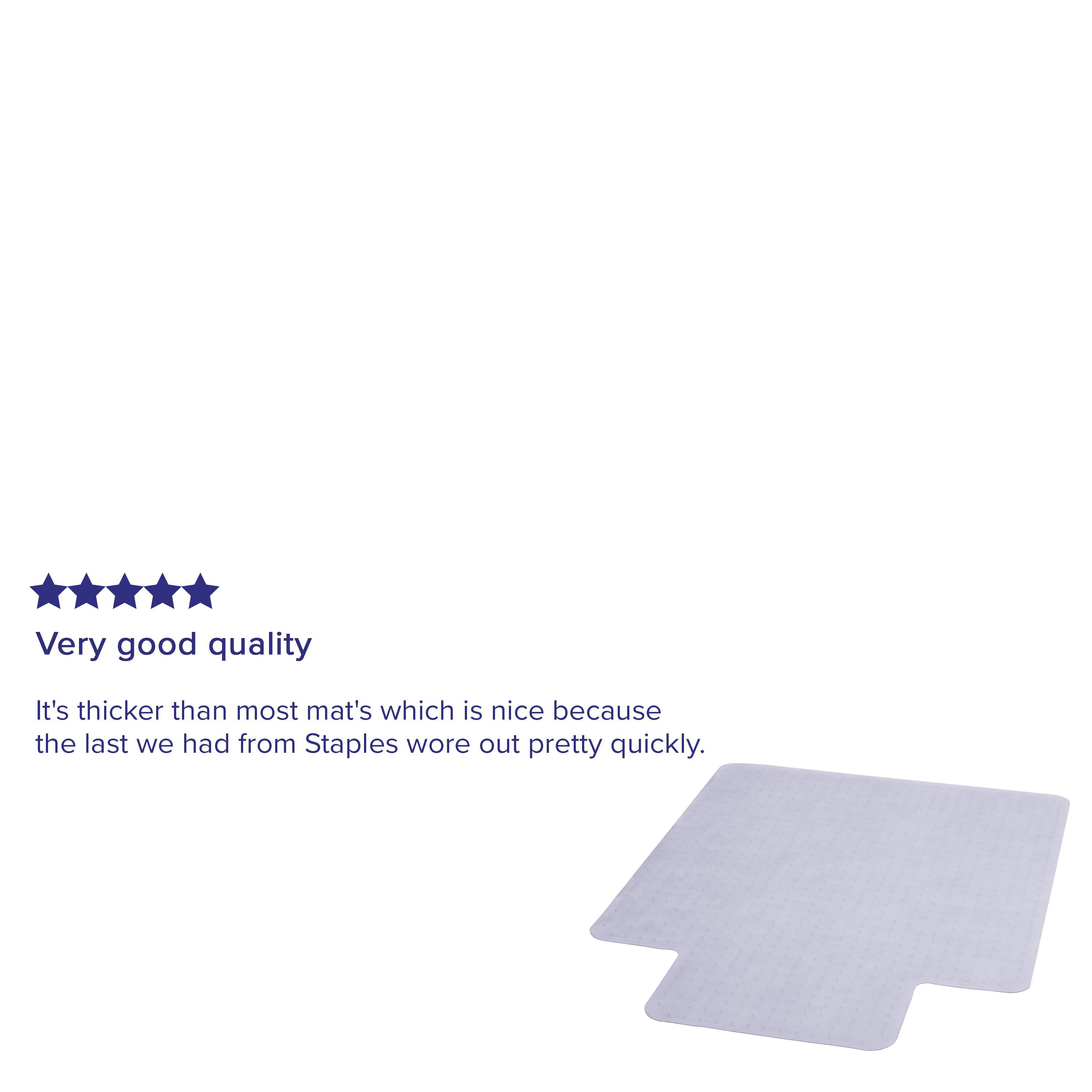 Very good quality

It's thicker than most mat's which is nice because the last we had from Staples wore out pretty quickly.