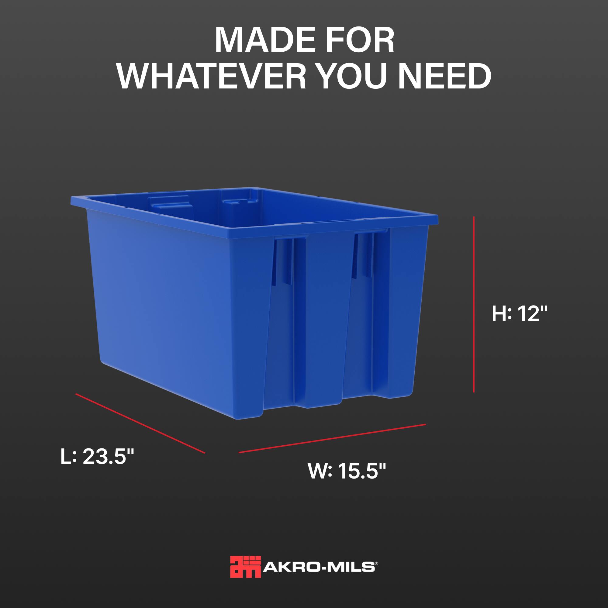 MADE FOR WHATEVER YOU NEED

H: 12"
L: 23.5"
W: 15.5"

AKRO-MILS