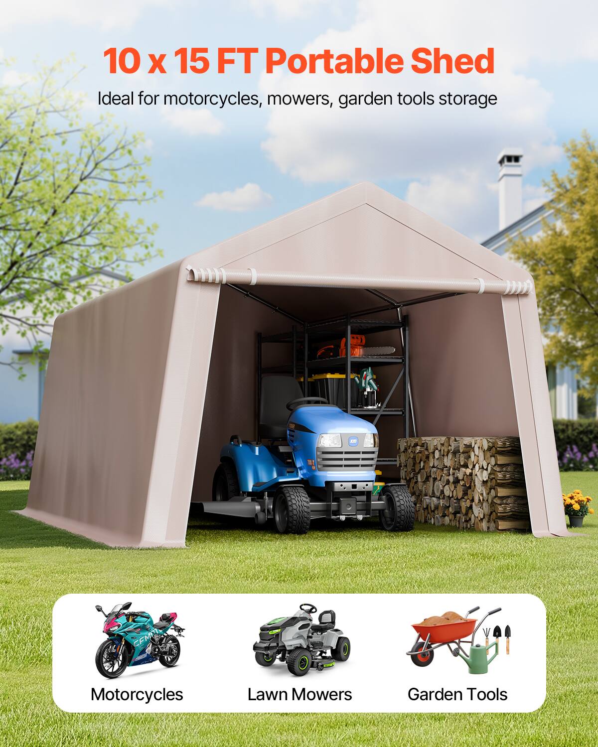 10 x 15 FT Portable Shed
Ideal for motorcycles, mowers, garden tools storage

Motorcycles
Lawn Mowers
Garden Tools