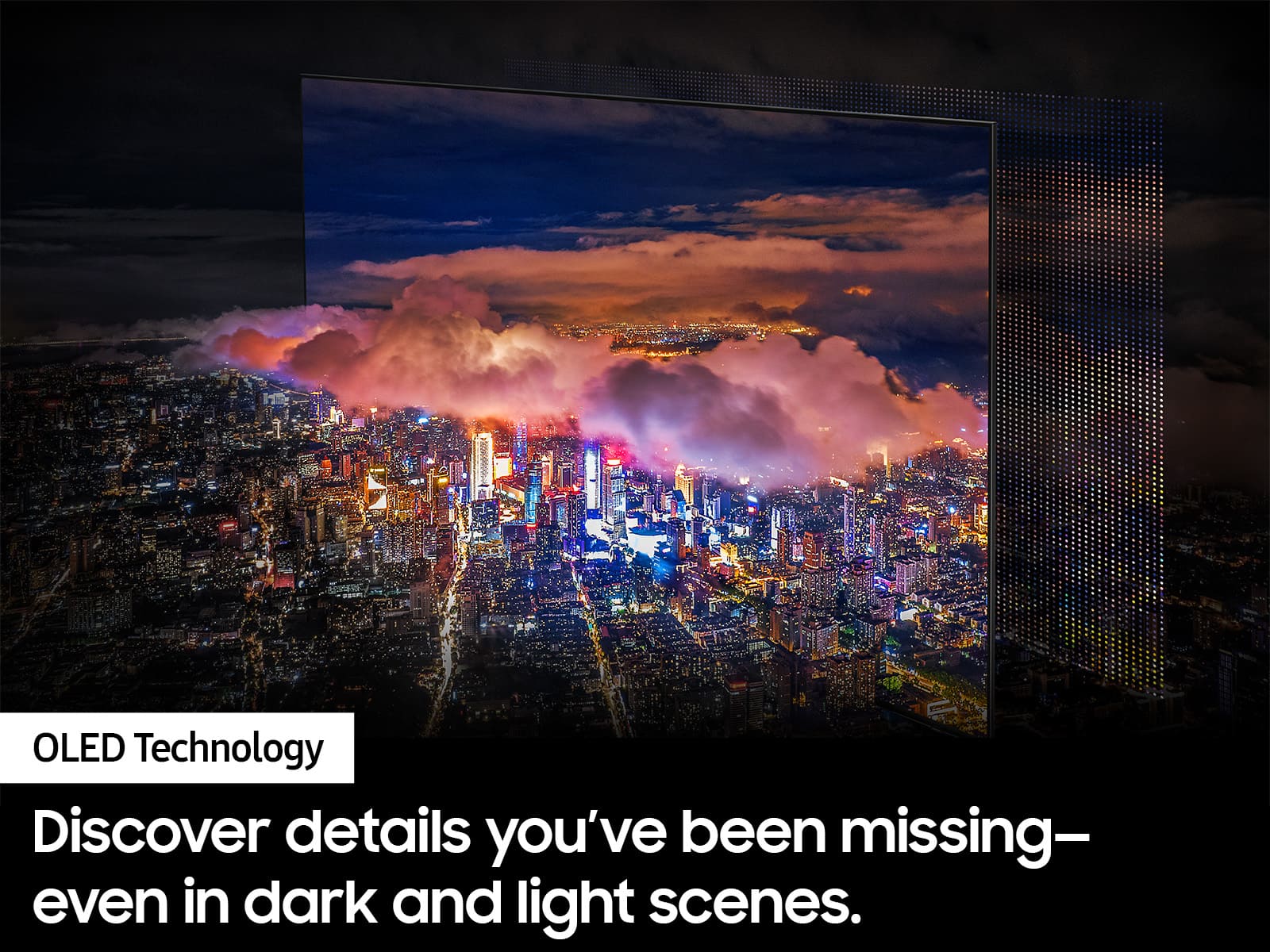 OLED Technology Discover details you've been missing - even in dark and light scenes.