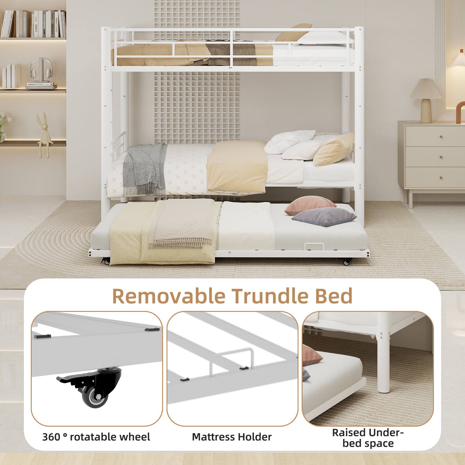 Removable Trundle Bed

360° rotatable wheel
Mattress Holder
Raised Under-bed space