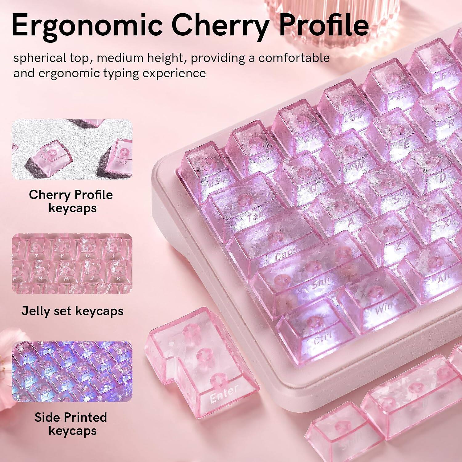 Ergonomic Cherry Profile spherical top, medium height, providing a comfortable and ergonomic typing experience

Cherry Profile keycaps - T Y U I F G H  K Jelly set keycaps
Tab A Caps Shil Ctrl
S Win
Alta
Side Printed keycaps
Enter
