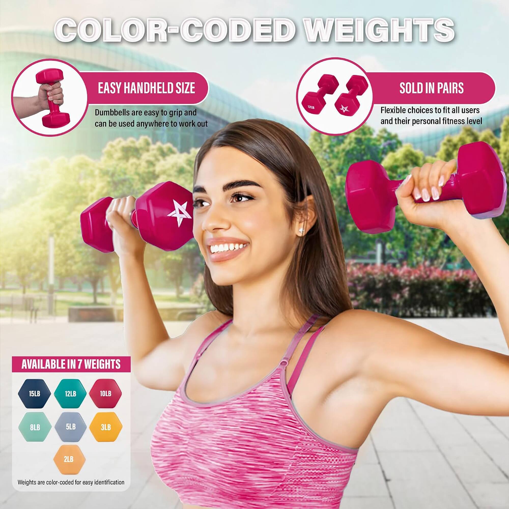 COLOR-CODED WEIGHTS

EASY HANDHELD SIZE
Dumbbells are easy to grip and can be used anywhere to work out

SOLD IN PAIRS
Flexible choices to fit all users and their personal fitness level

AVAILABLE IN 7 WEIGHTS
15LB
12LB
10LB
8LB
5LB
3LB
2LB

Weights are color-coded for easy identification