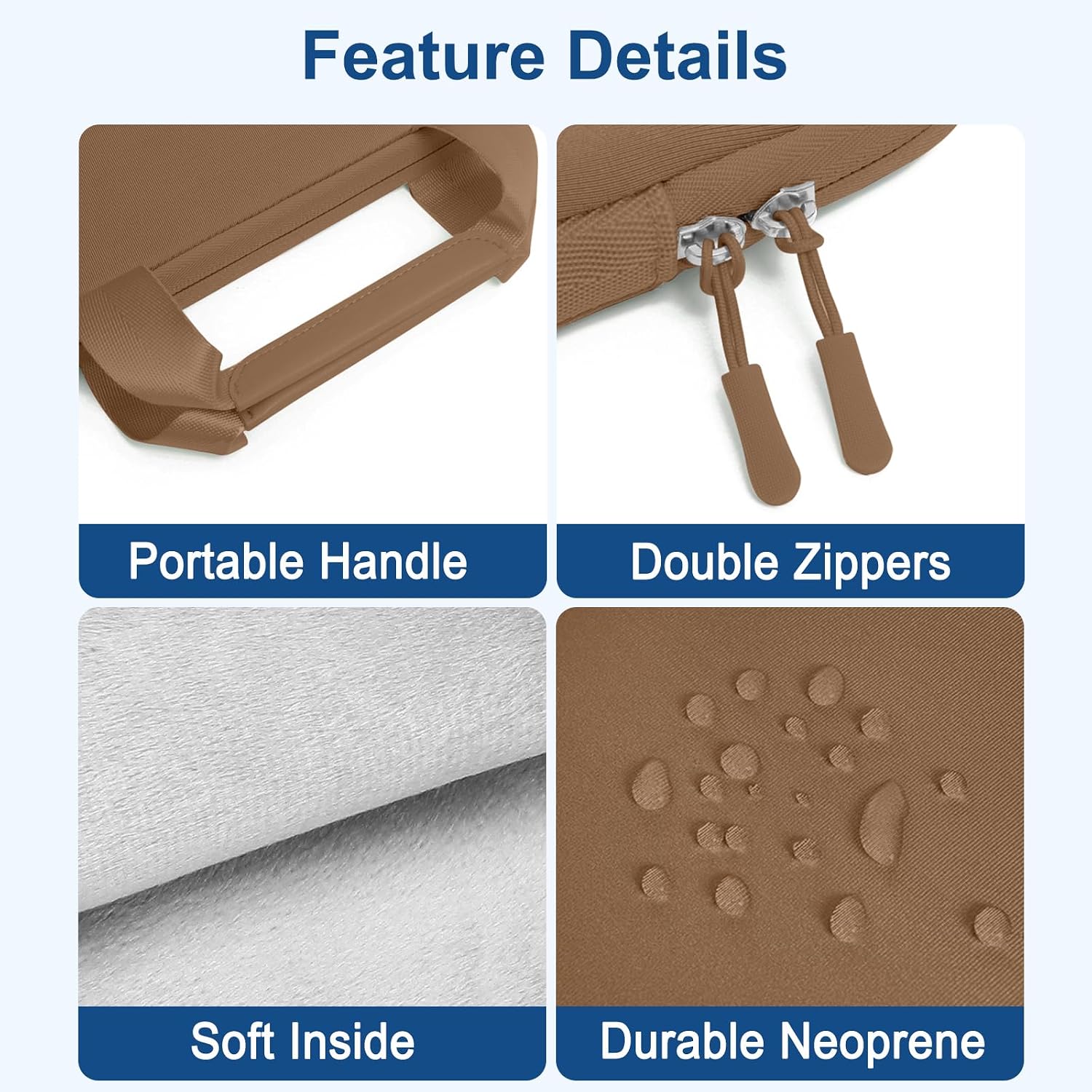 Feature Details  
- Portable Handle  
- Double Zippers  
- Soft Inside  
- Durable Neoprene