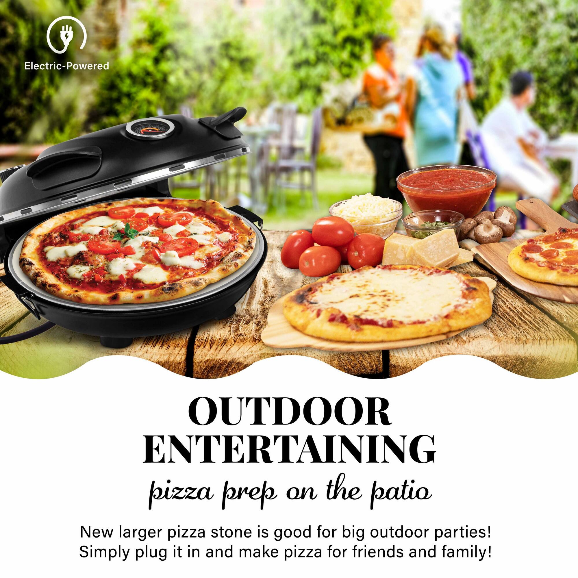 Electric-Powered
OUTDOOR ENTERTAINING
pizza prep on the patio
New larger pizza stone is good for big outdoor parties!
Simply plug it in and make pizza for friends and family!