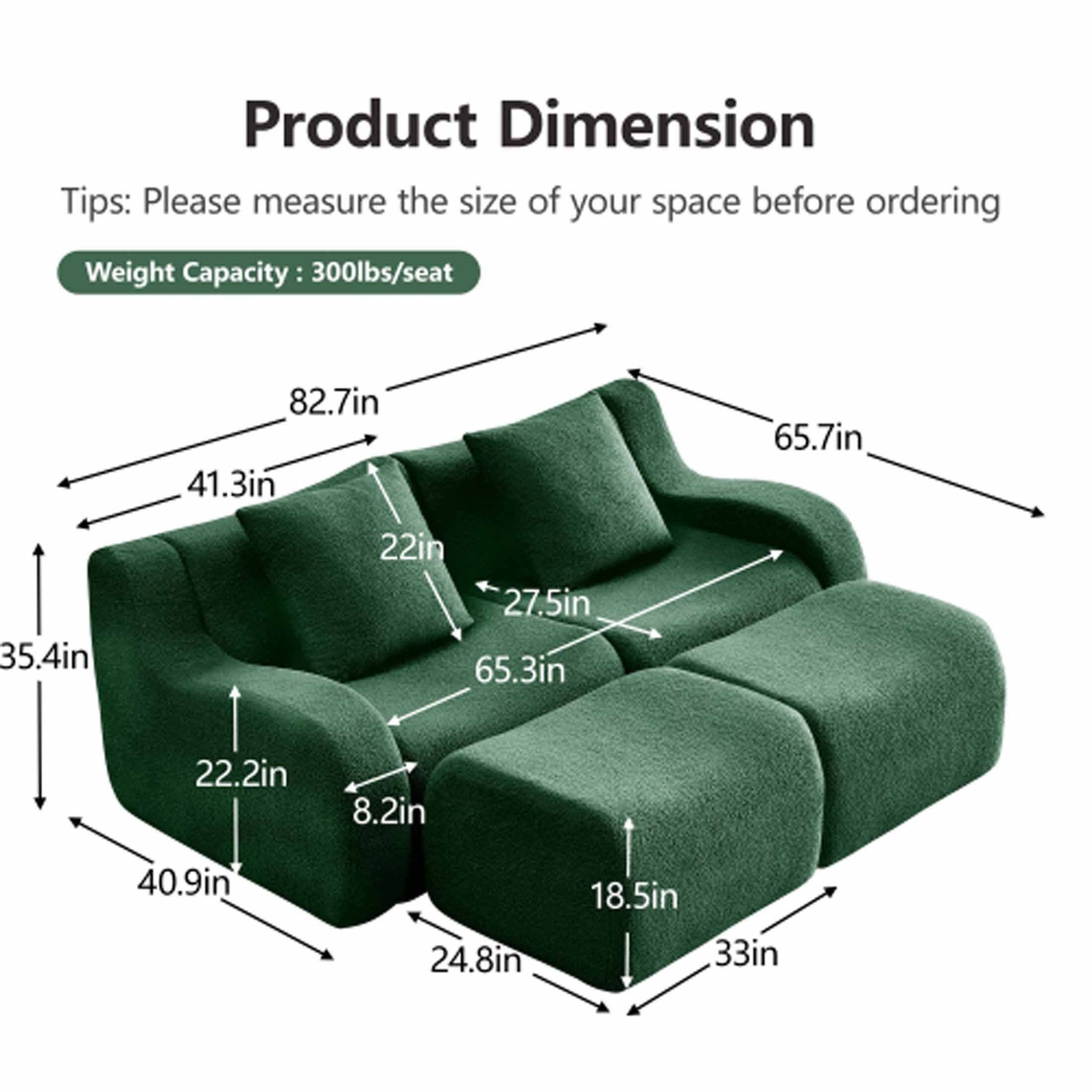 Product Dimension  
Tips: Please measure the size of your space before ordering  
Weight Capacity: 300lbs/seat  

- 82.7in  
- 41.3in  
- 65.7in  
- 35.4in  
- 22in  
- 27.5in  
- 65.3in  
- 22.2in  
- 8.2in  
- 40.9in  
- 24.8in  
- 18.5in  
- 33in
